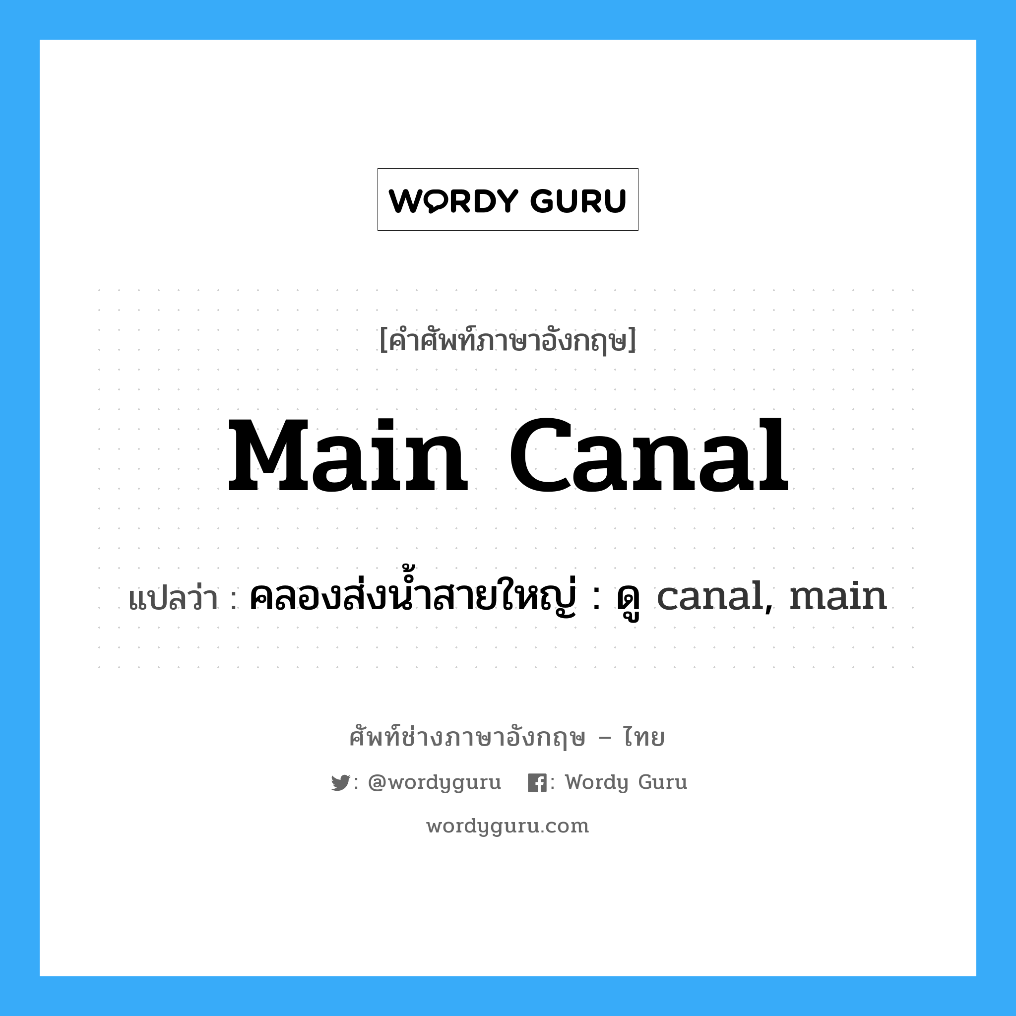 main canal แปลว่า?, คำศัพท์ช่างภาษาอังกฤษ - ไทย main canal คำศัพท์ภาษาอังกฤษ main canal แปลว่า คลองส่งน้ำสายใหญ่ : ดู canal, main