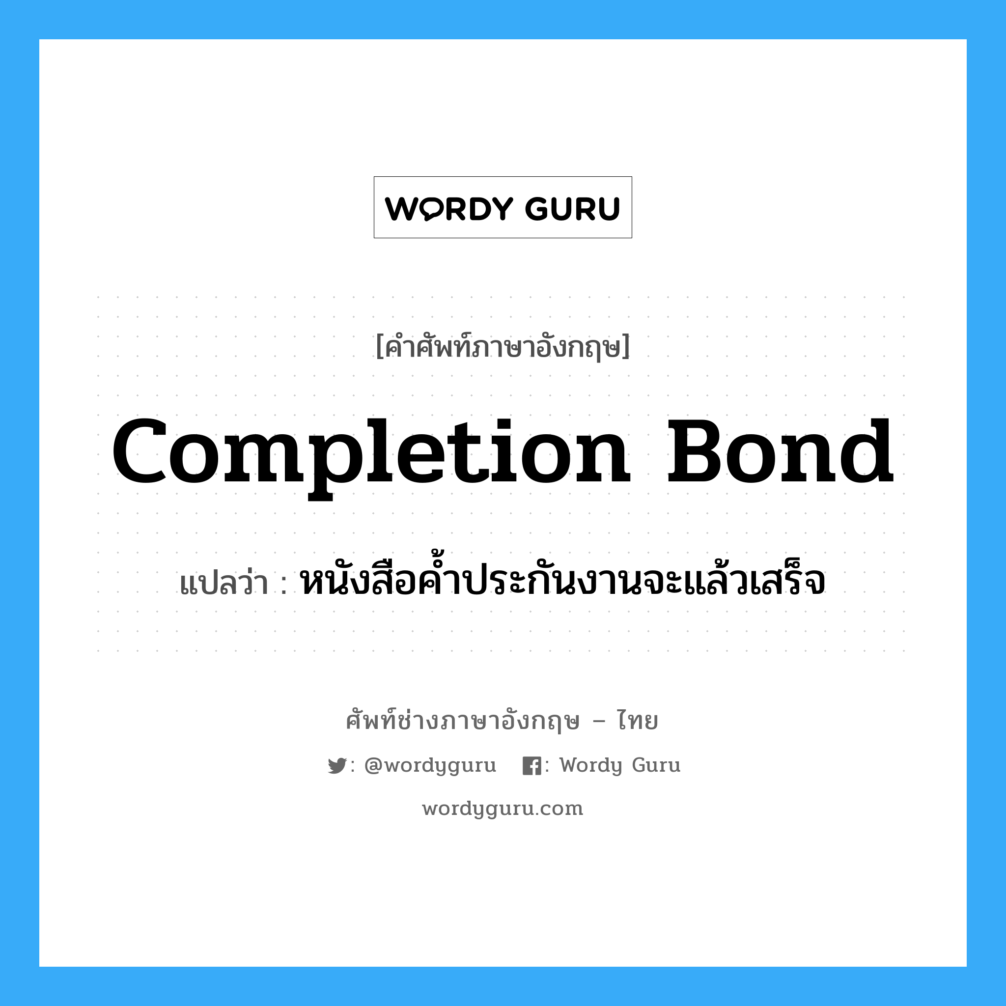 Completion Bond แปลว่า?, คำศัพท์ช่างภาษาอังกฤษ - ไทย Completion Bond คำศัพท์ภาษาอังกฤษ Completion Bond แปลว่า หนังสือค้ำประกันงานจะแล้วเสร็จ