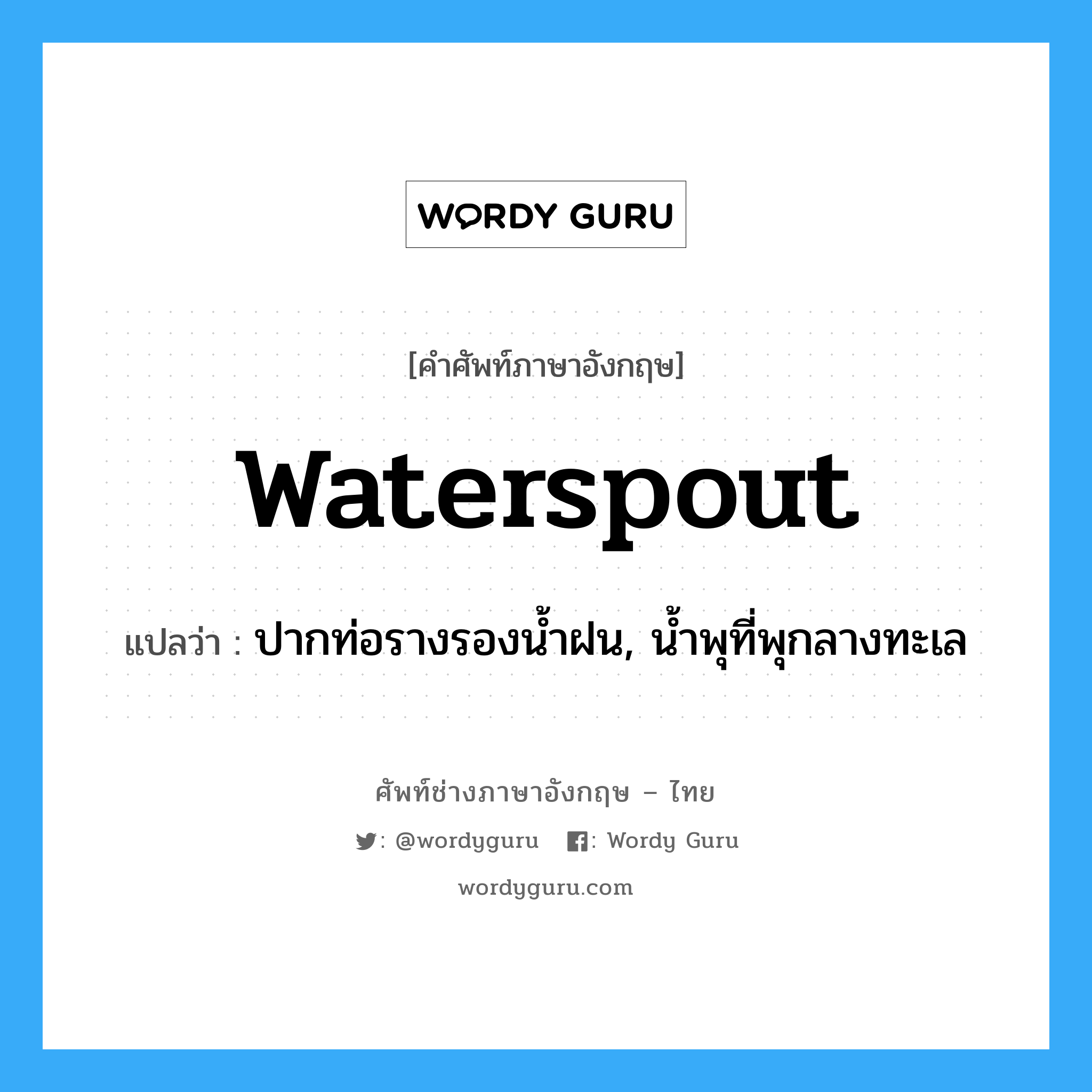 waterspout แปลว่า?, คำศัพท์ช่างภาษาอังกฤษ - ไทย waterspout คำศัพท์ภาษาอังกฤษ waterspout แปลว่า ปากท่อรางรองน้ำฝน, น้ำพุที่พุกลางทะเล