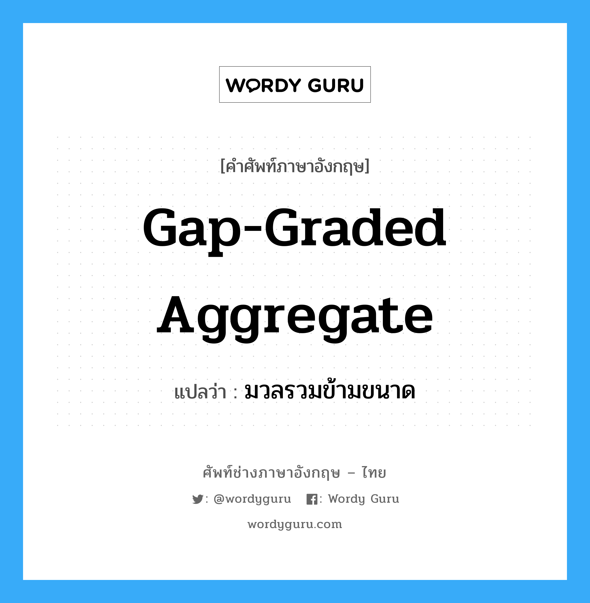 มวลรวมข้ามขนาด ภาษาอังกฤษ?, คำศัพท์ช่างภาษาอังกฤษ - ไทย มวลรวมข้ามขนาด คำศัพท์ภาษาอังกฤษ มวลรวมข้ามขนาด แปลว่า gap-graded aggregate