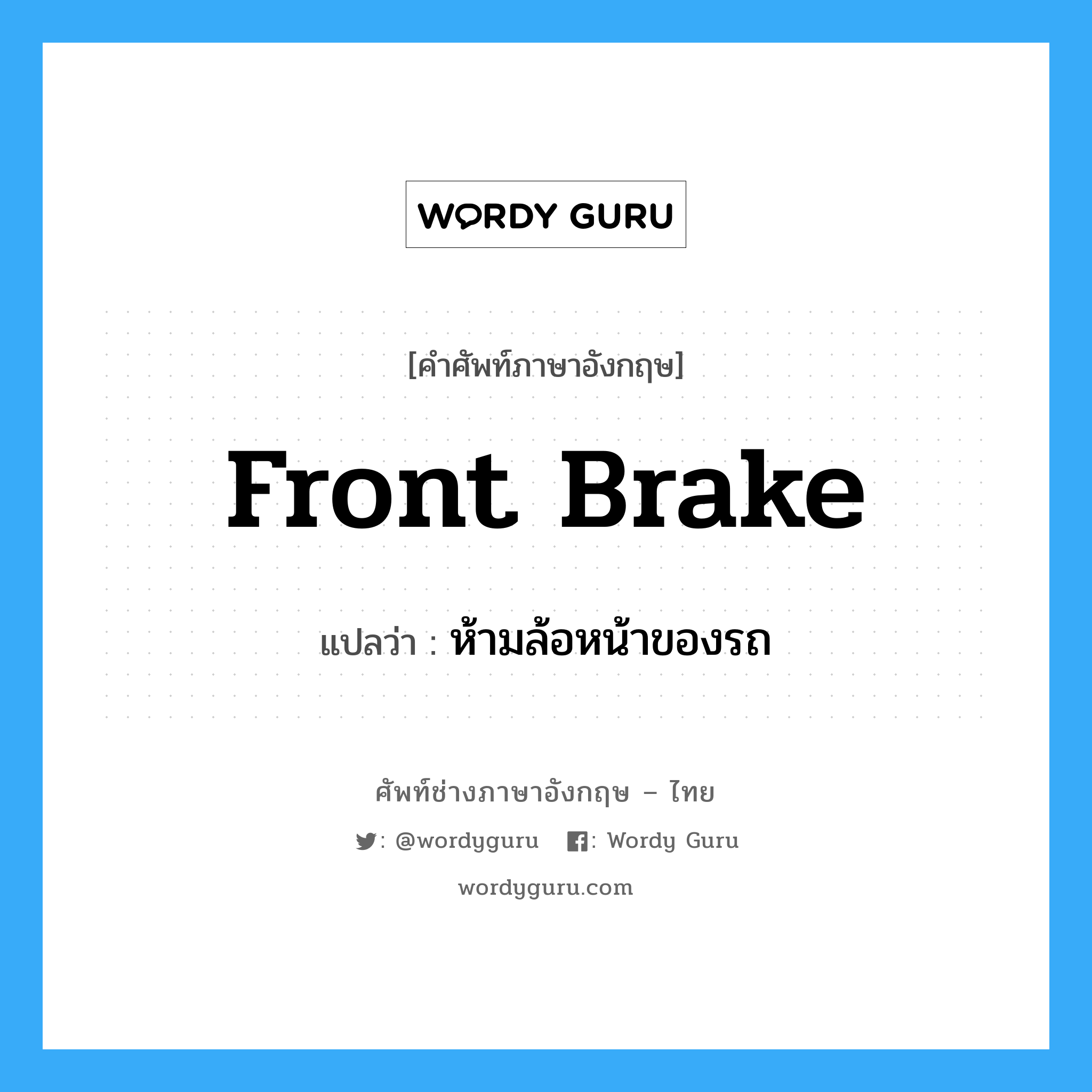 front brake แปลว่า?, คำศัพท์ช่างภาษาอังกฤษ - ไทย front brake คำศัพท์ภาษาอังกฤษ front brake แปลว่า ห้ามล้อหน้าของรถ