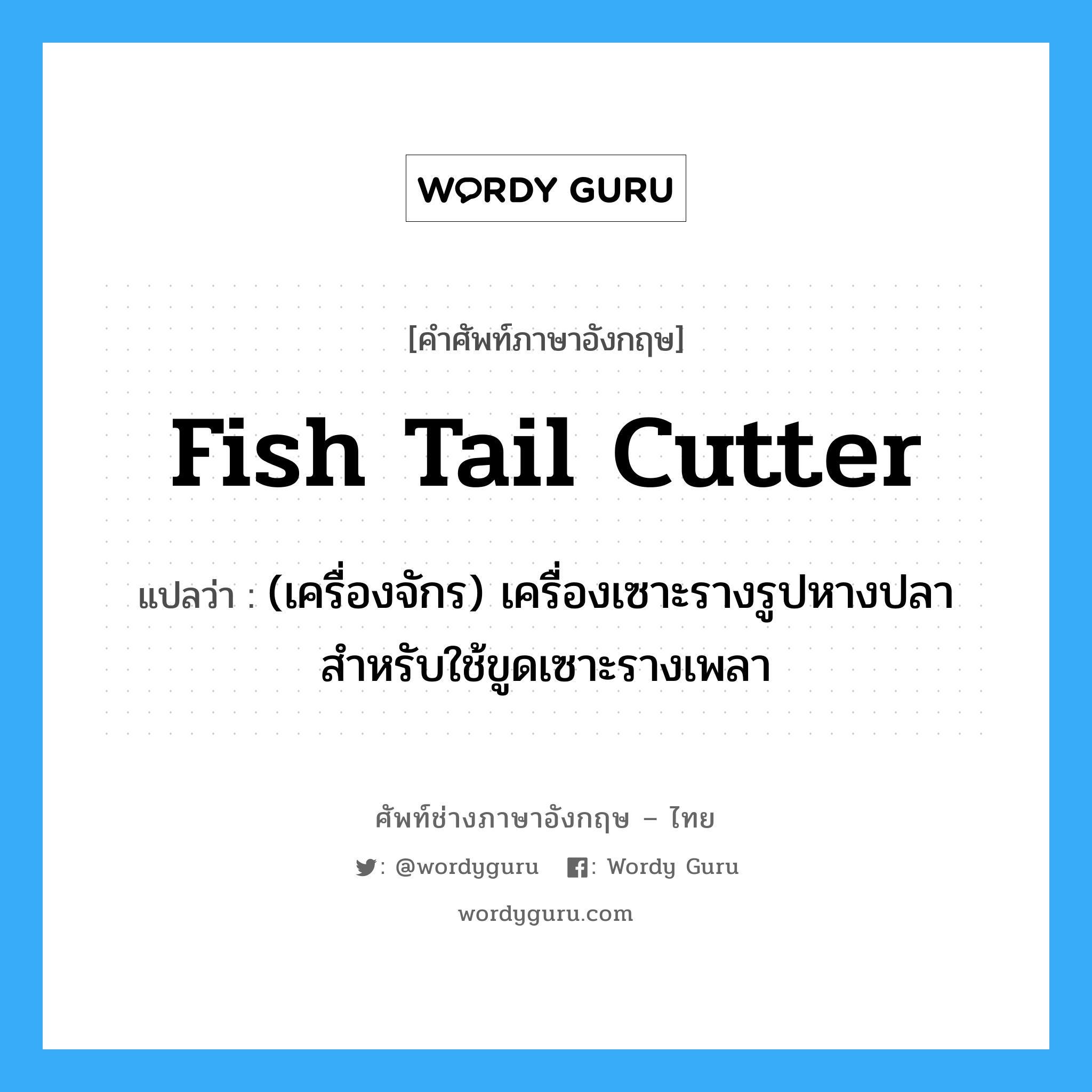 fish tail cutter แปลว่า?, คำศัพท์ช่างภาษาอังกฤษ - ไทย fish tail cutter คำศัพท์ภาษาอังกฤษ fish tail cutter แปลว่า (เครื่องจักร) เครื่องเซาะรางรูปหางปลา สำหรับใช้ขูดเซาะรางเพลา