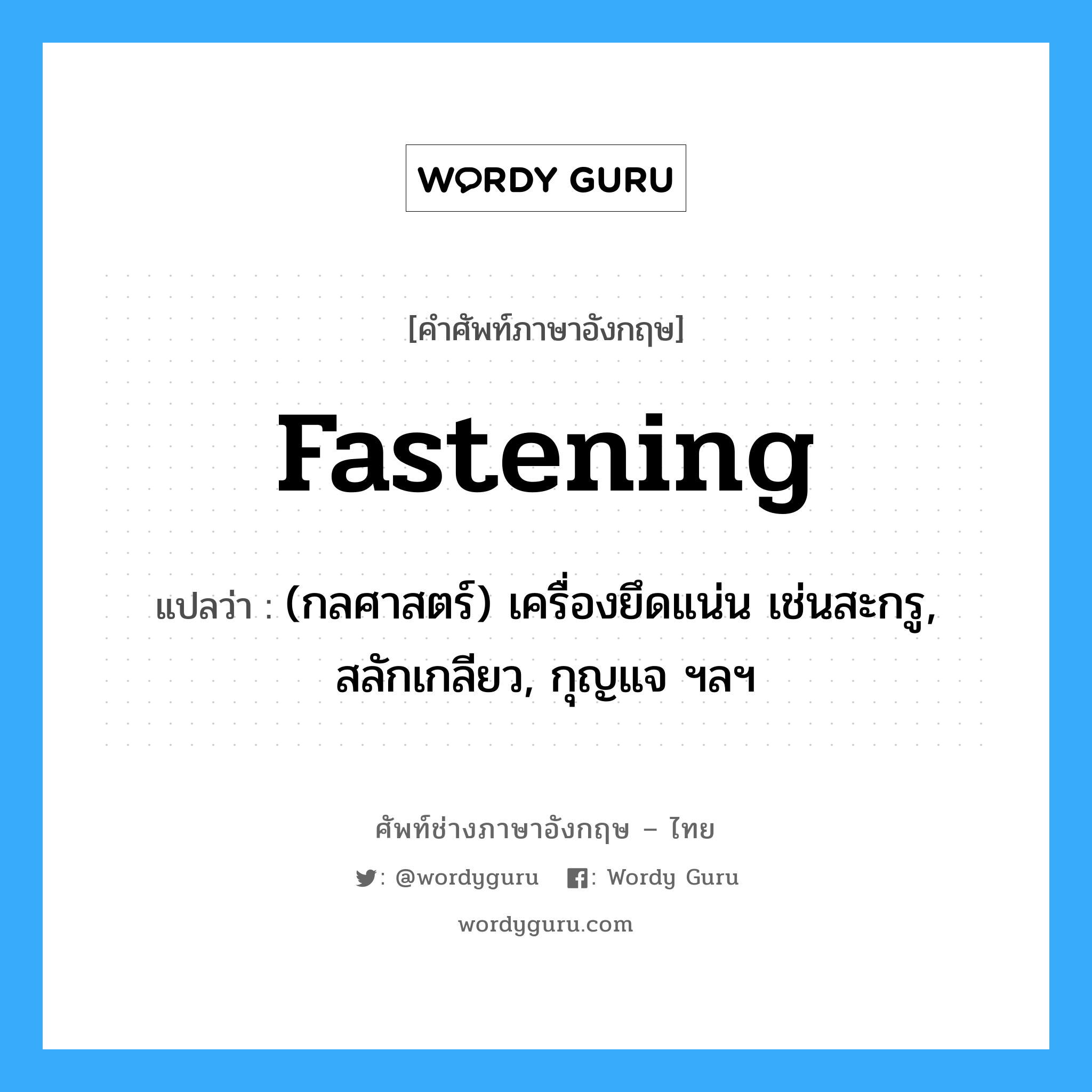 fastening แปลว่า?, คำศัพท์ช่างภาษาอังกฤษ - ไทย fastening คำศัพท์ภาษาอังกฤษ fastening แปลว่า (กลศาสตร์) เครื่องยึดแน่น เช่นสะกรู, สลักเกลียว, กุญแจ ฯลฯ