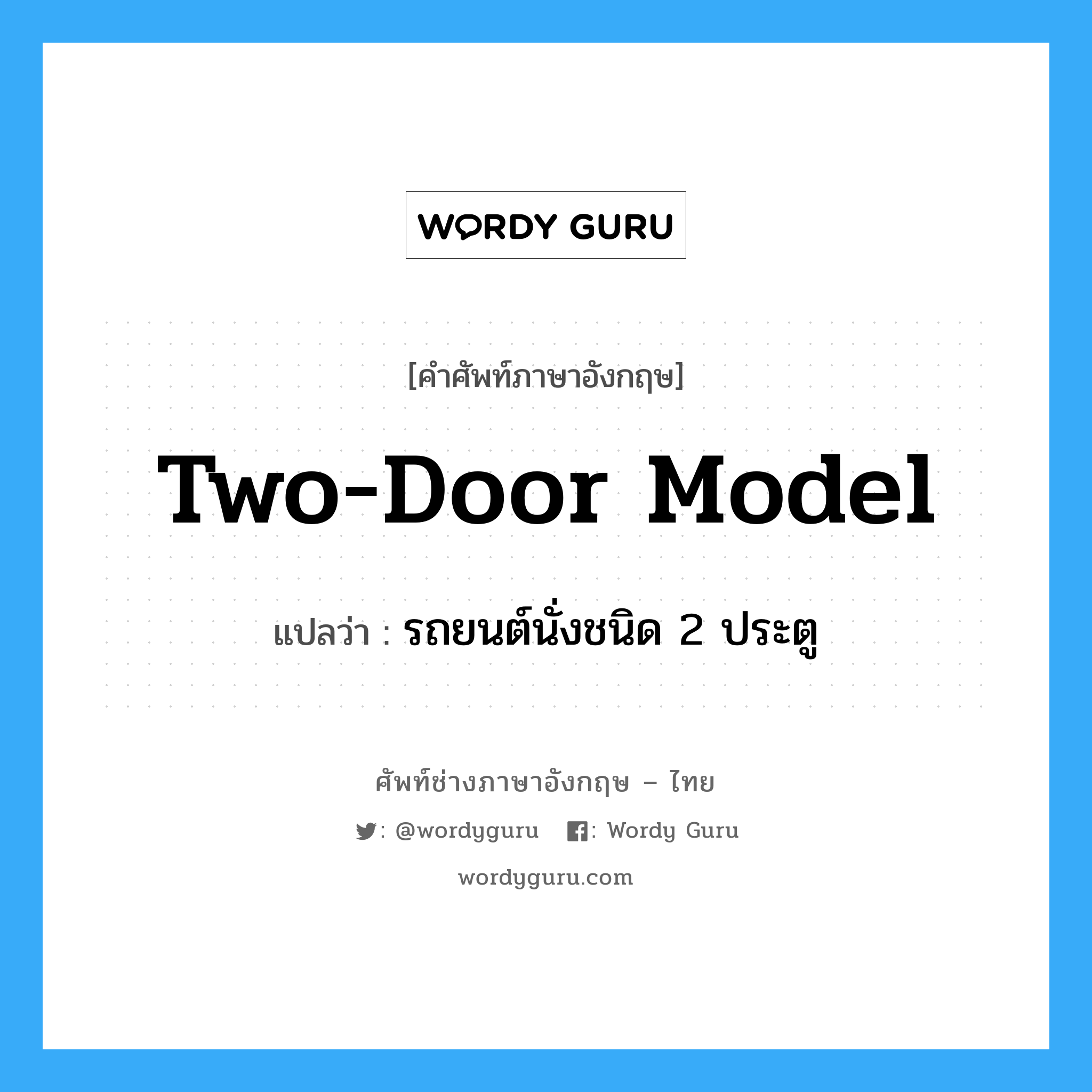 two-door model แปลว่า?, คำศัพท์ช่างภาษาอังกฤษ - ไทย two-door model คำศัพท์ภาษาอังกฤษ two-door model แปลว่า รถยนต์นั่งชนิด 2 ประตู