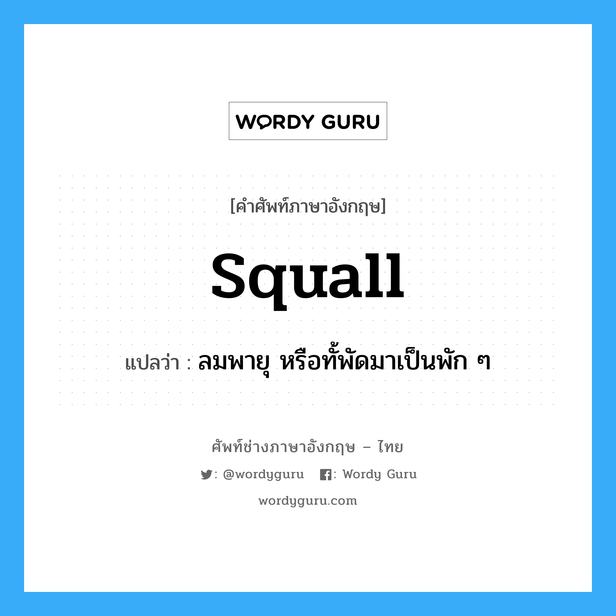 squall แปลว่า?, คำศัพท์ช่างภาษาอังกฤษ - ไทย squall คำศัพท์ภาษาอังกฤษ squall แปลว่า ลมพายุ หรือทั้พัดมาเป็นพัก ๆ