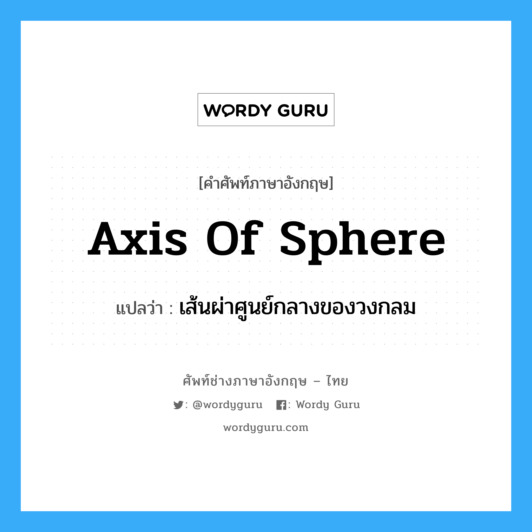 axis of sphere แปลว่า?, คำศัพท์ช่างภาษาอังกฤษ - ไทย axis of sphere คำศัพท์ภาษาอังกฤษ axis of sphere แปลว่า เส้นผ่าศูนย์กลางของวงกลม