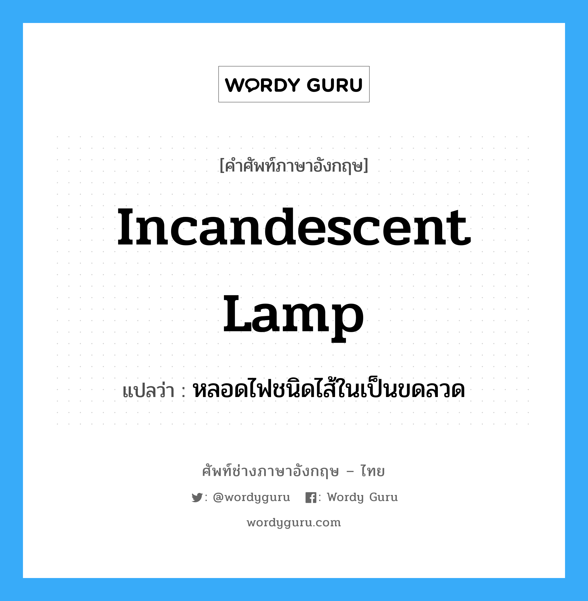 incandescent lamp แปลว่า?, คำศัพท์ช่างภาษาอังกฤษ - ไทย incandescent lamp คำศัพท์ภาษาอังกฤษ incandescent lamp แปลว่า หลอดไฟชนิดไส้ในเป็นขดลวด