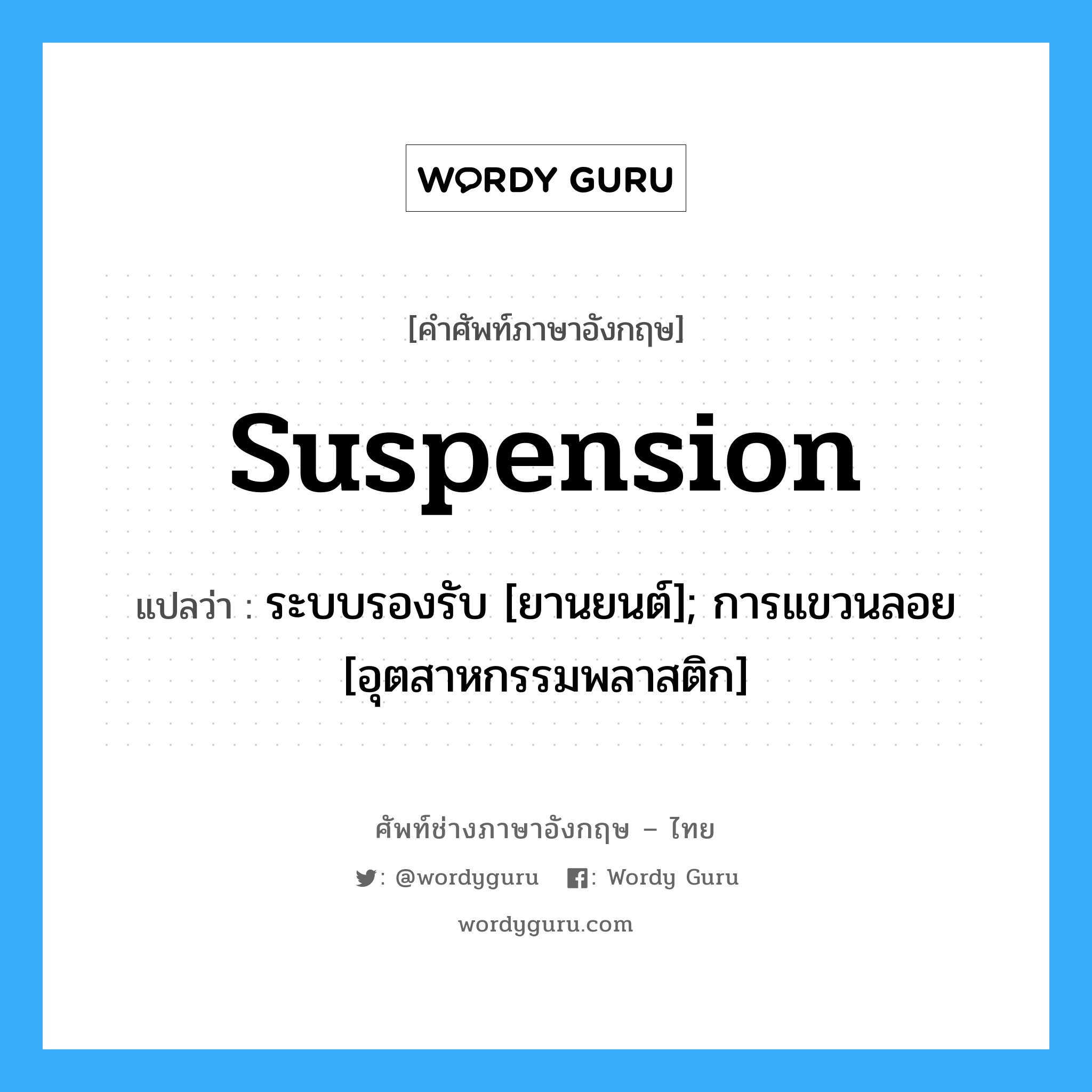 suspension แปลว่า?, คำศัพท์ช่างภาษาอังกฤษ - ไทย suspension คำศัพท์ภาษาอังกฤษ suspension แปลว่า ระบบรองรับ [ยานยนต์]; การแขวนลอย [อุตสาหกรรมพลาสติก]