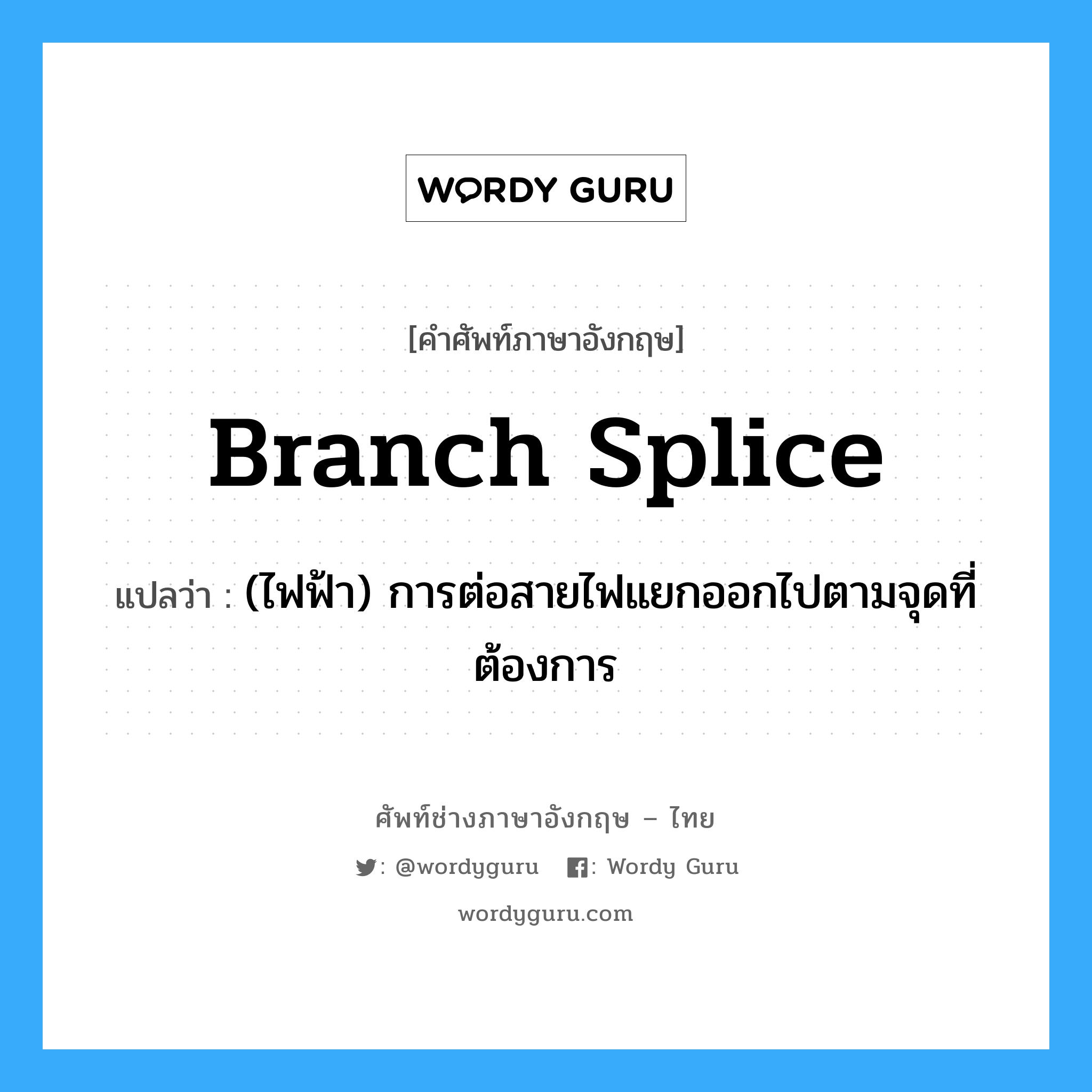 branch splice แปลว่า?, คำศัพท์ช่างภาษาอังกฤษ - ไทย branch splice คำศัพท์ภาษาอังกฤษ branch splice แปลว่า (ไฟฟ้า) การต่อสายไฟแยกออกไปตามจุดที่ต้องการ