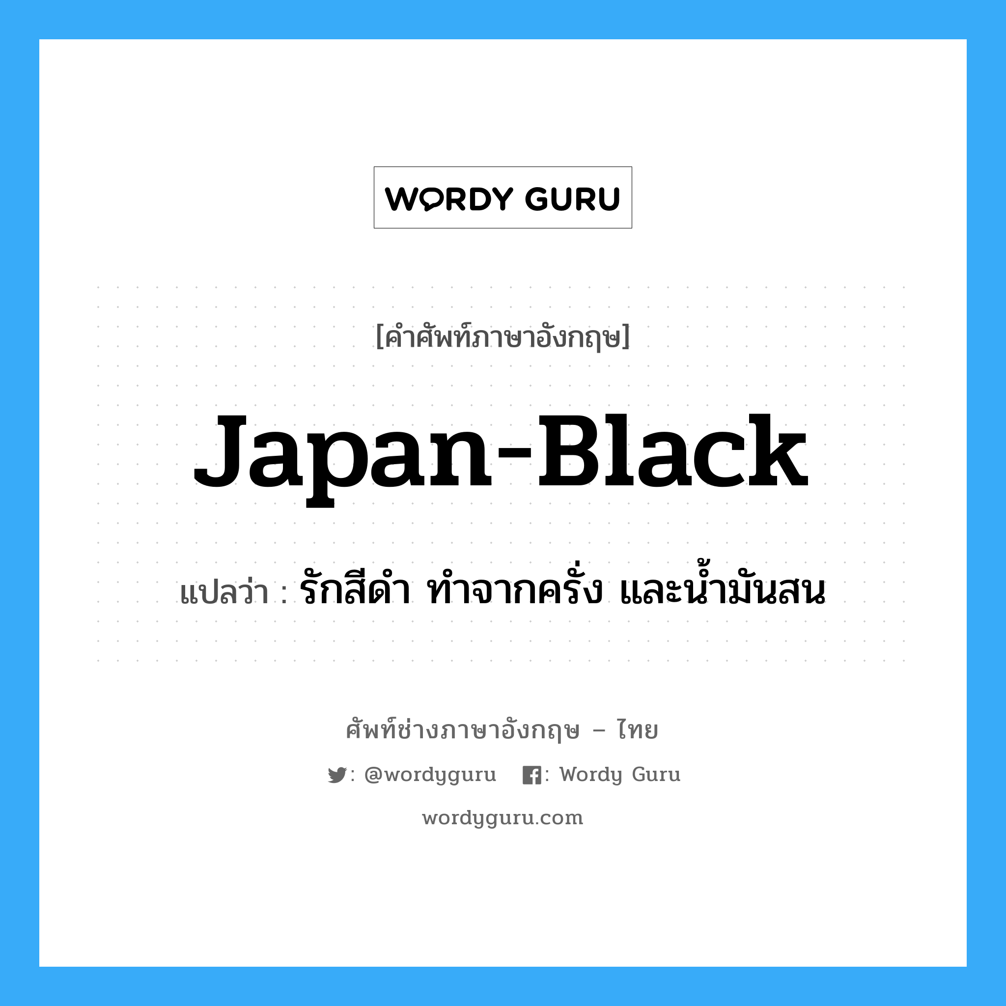 japan-black แปลว่า?, คำศัพท์ช่างภาษาอังกฤษ - ไทย japan-black คำศัพท์ภาษาอังกฤษ japan-black แปลว่า รักสีดำ ทำจากครั่ง และน้ำมันสน