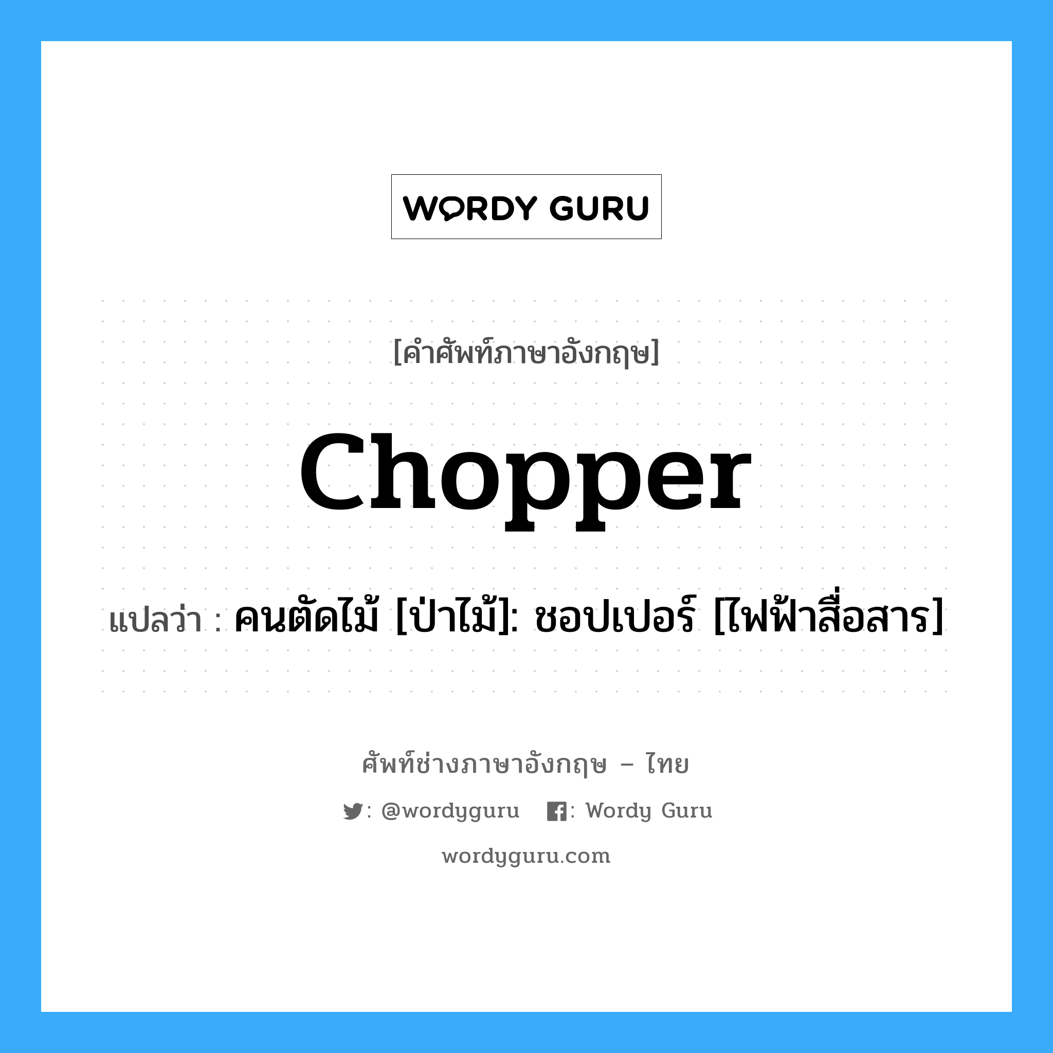 chopper แปลว่า?, คำศัพท์ช่างภาษาอังกฤษ - ไทย chopper คำศัพท์ภาษาอังกฤษ chopper แปลว่า คนตัดไม้ [ป่าไม้]: ชอปเปอร์ [ไฟฟ้าสื่อสาร]