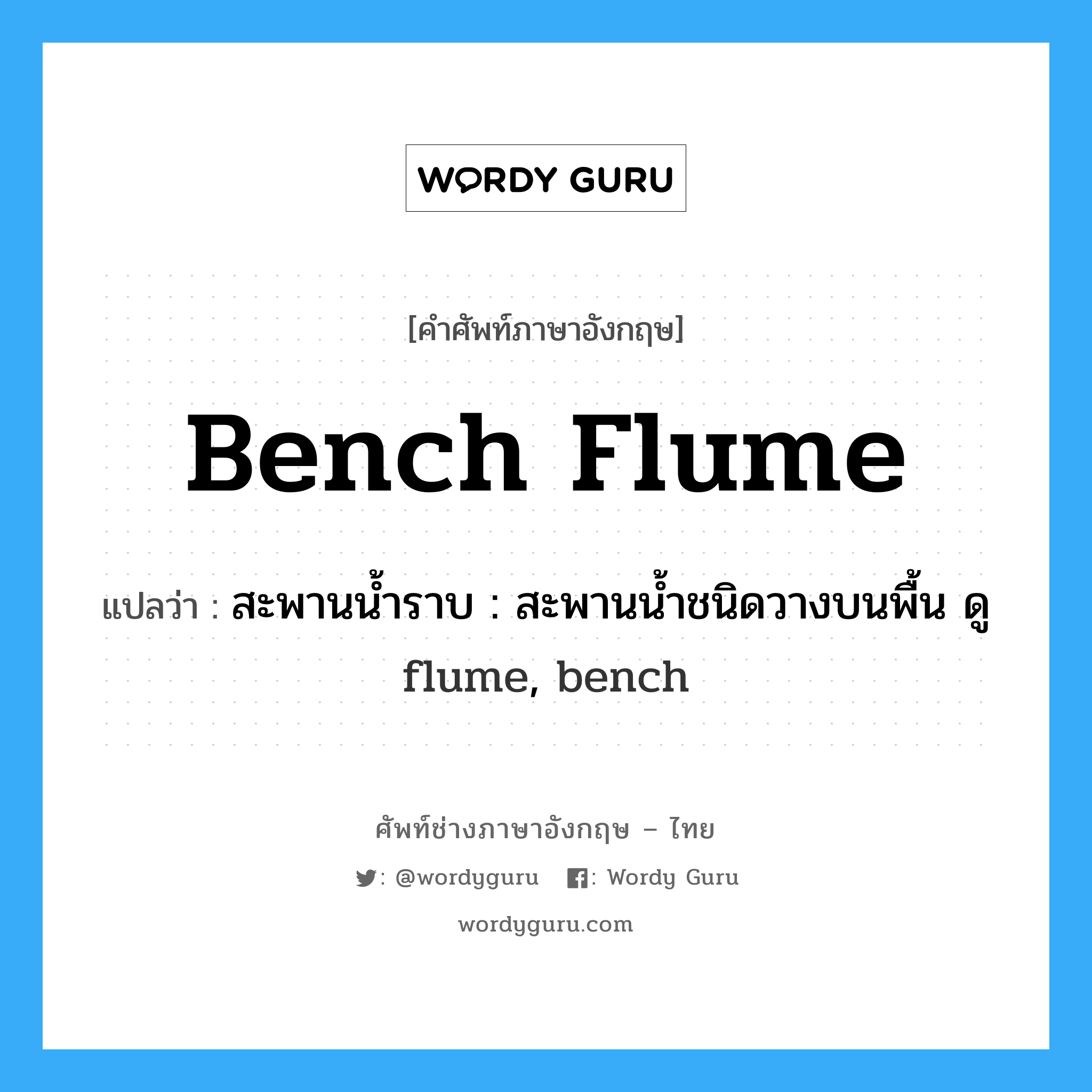 bench flume แปลว่า?, คำศัพท์ช่างภาษาอังกฤษ - ไทย bench flume คำศัพท์ภาษาอังกฤษ bench flume แปลว่า สะพานน้ำราบ : สะพานน้ำชนิดวางบนพื้น ดู flume, bench