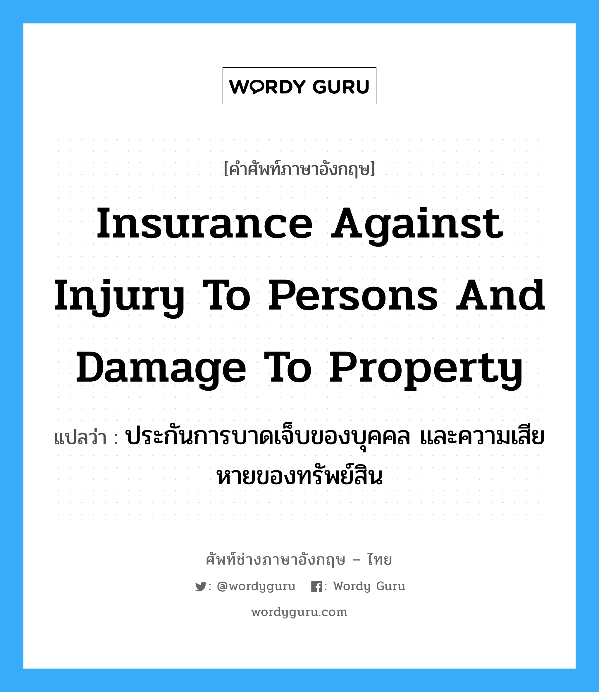 Insurance against Injury to Persons and Damage to Property แปลว่า?, คำศัพท์ช่างภาษาอังกฤษ - ไทย Insurance against Injury to Persons and Damage to Property คำศัพท์ภาษาอังกฤษ Insurance against Injury to Persons and Damage to Property แปลว่า ประกันการบาดเจ็บของบุคคล และความเสียหายของทรัพย์สิน