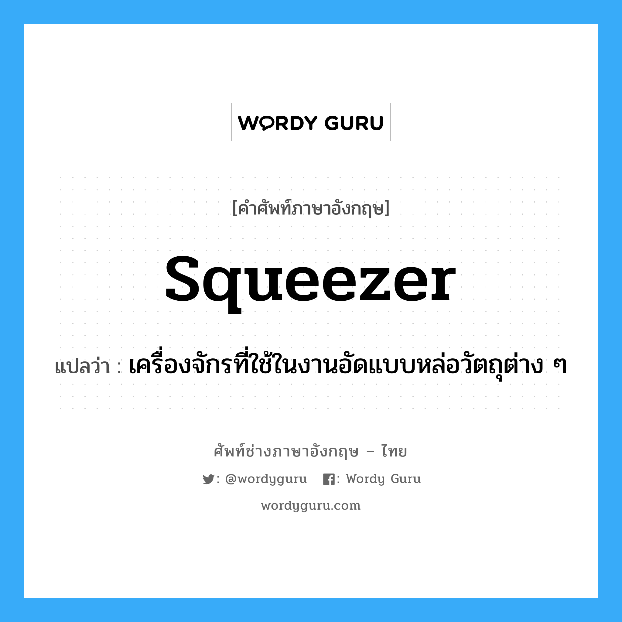 squeezer แปลว่า?, คำศัพท์ช่างภาษาอังกฤษ - ไทย squeezer คำศัพท์ภาษาอังกฤษ squeezer แปลว่า เครื่องจักรที่ใช้ในงานอัดแบบหล่อวัตถุต่าง ๆ