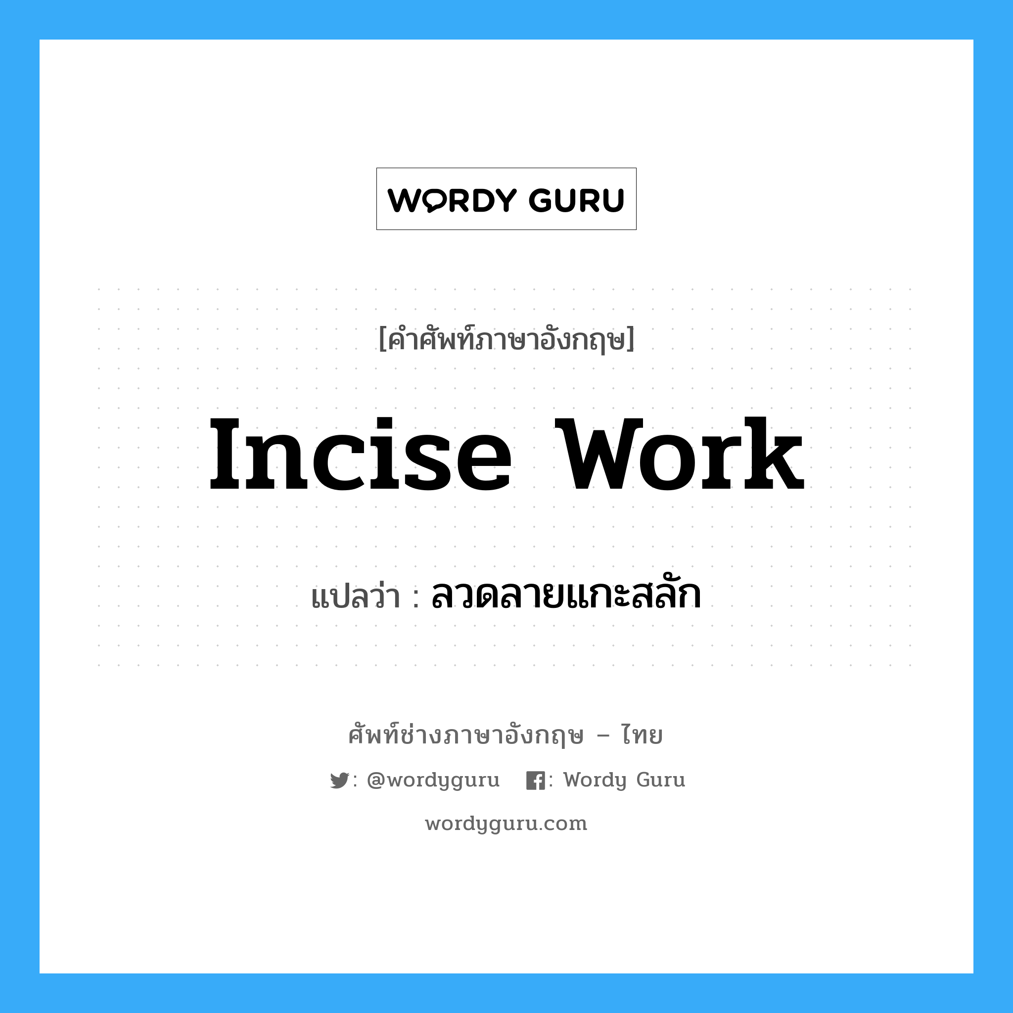 incise work แปลว่า?, คำศัพท์ช่างภาษาอังกฤษ - ไทย incise work คำศัพท์ภาษาอังกฤษ incise work แปลว่า ลวดลายแกะสลัก