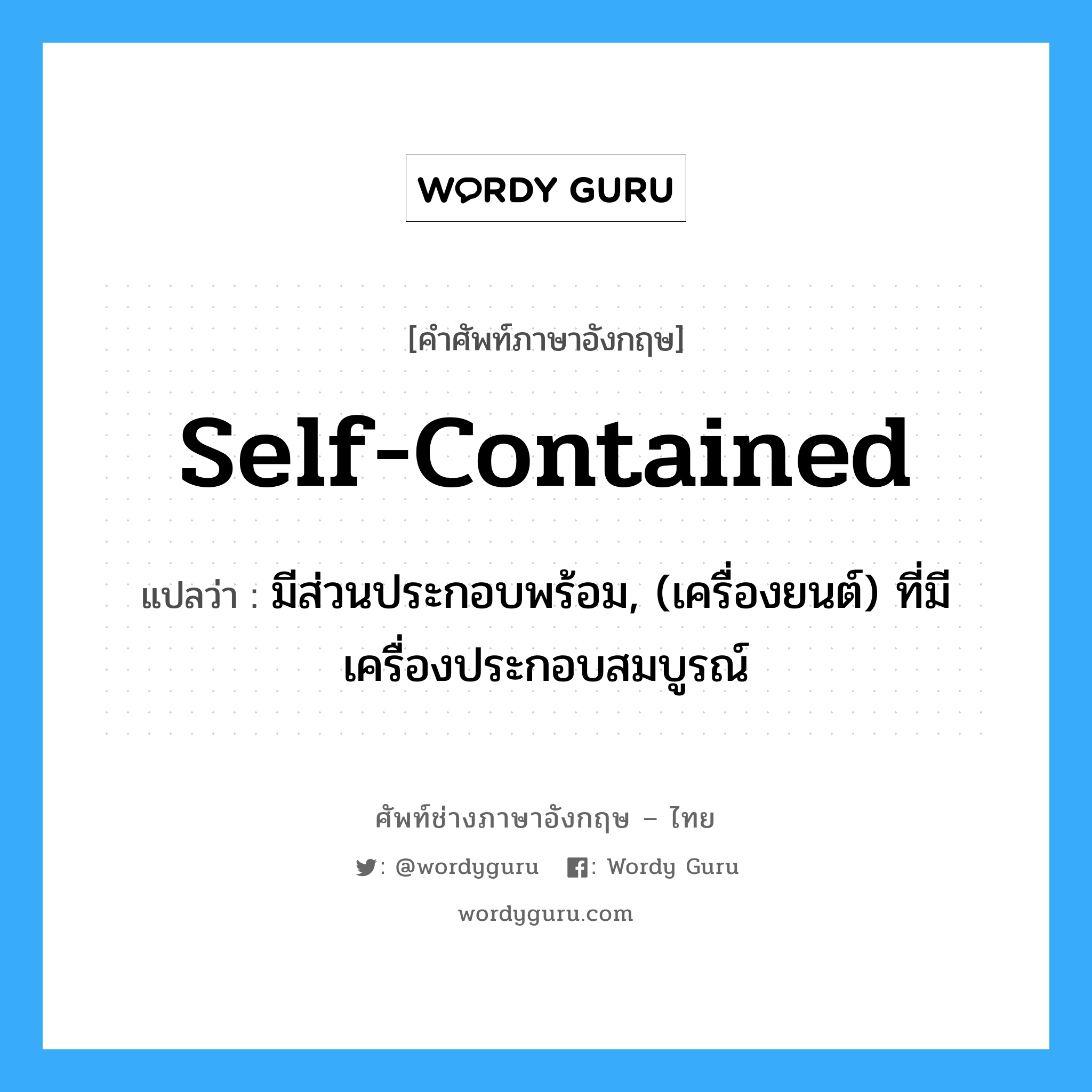 self-contained แปลว่า?, คำศัพท์ช่างภาษาอังกฤษ - ไทย self-contained คำศัพท์ภาษาอังกฤษ self-contained แปลว่า มีส่วนประกอบพร้อม, (เครื่องยนต์) ที่มีเครื่องประกอบสมบูรณ์