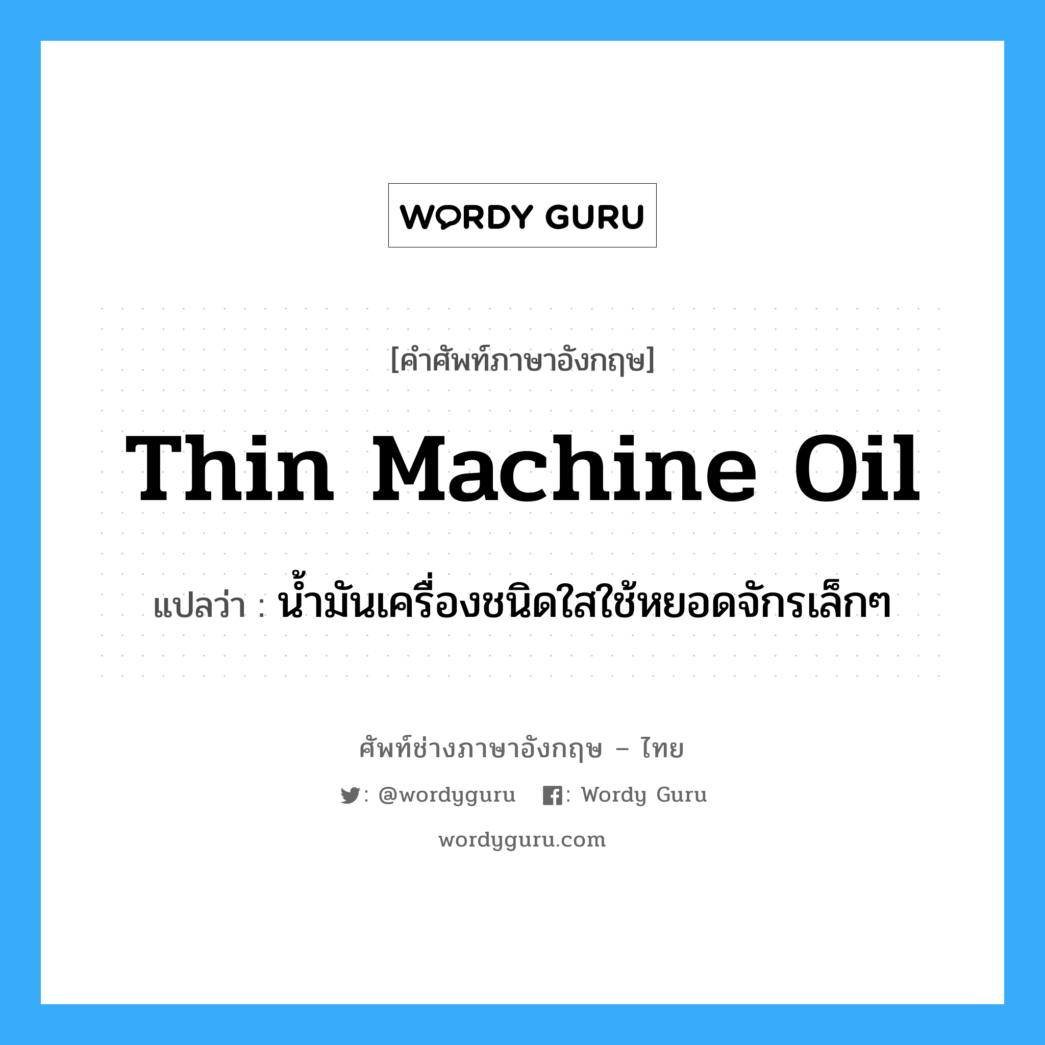 thin machine oil แปลว่า?, คำศัพท์ช่างภาษาอังกฤษ - ไทย thin machine oil คำศัพท์ภาษาอังกฤษ thin machine oil แปลว่า น้ำมันเครื่องชนิดใสใช้หยอดจักรเล็กๆ