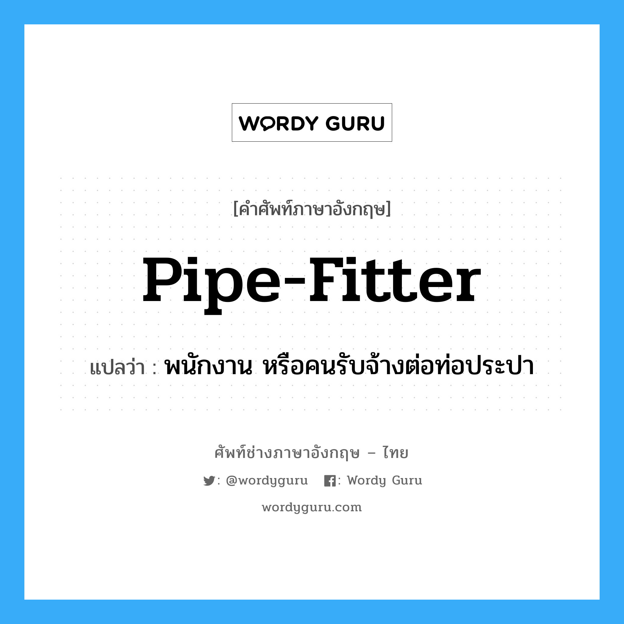 pipe-fitter แปลว่า?, คำศัพท์ช่างภาษาอังกฤษ - ไทย pipe-fitter คำศัพท์ภาษาอังกฤษ pipe-fitter แปลว่า พนักงาน หรือคนรับจ้างต่อท่อประปา