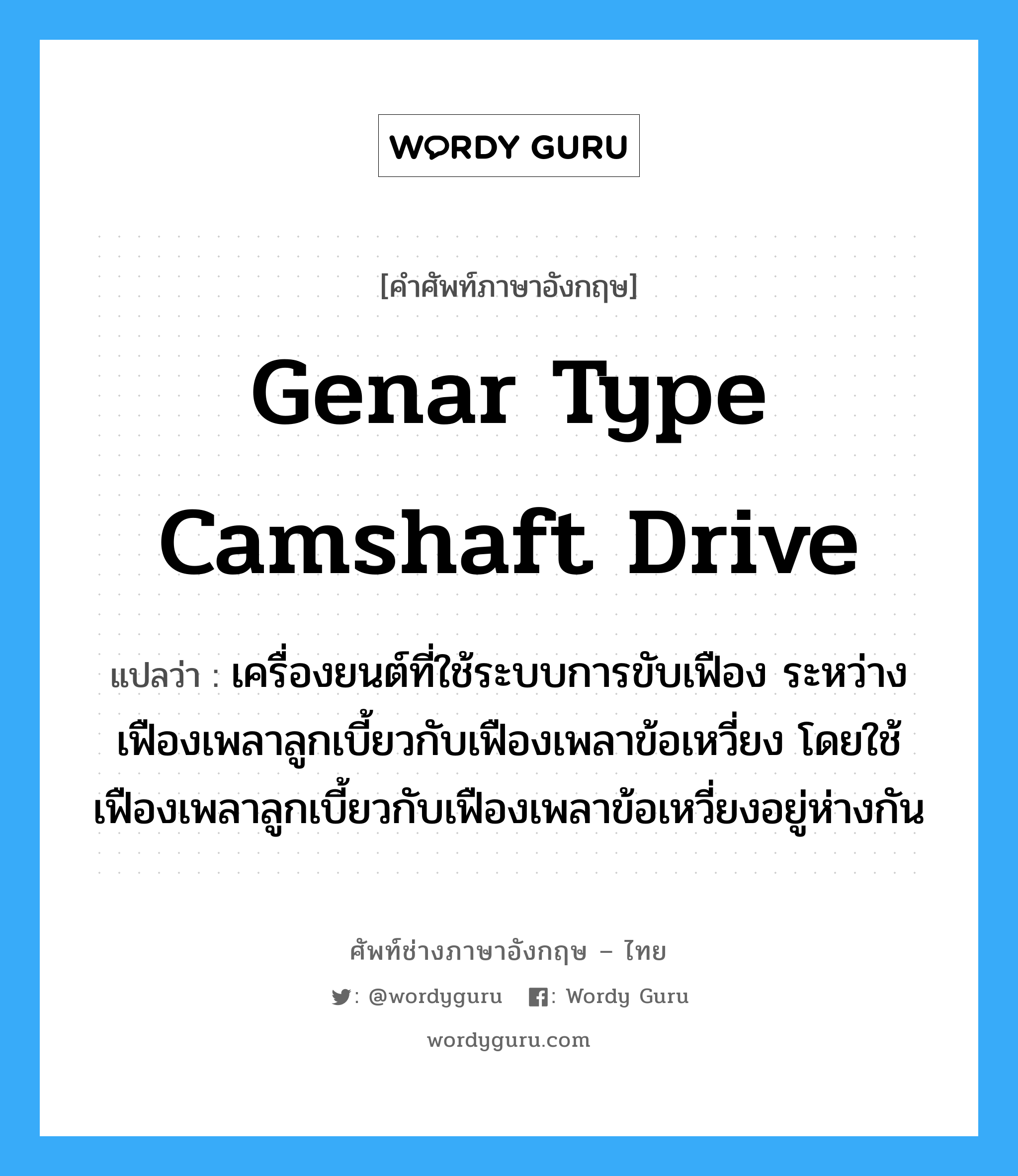 genar type camshaft drive แปลว่า?, คำศัพท์ช่างภาษาอังกฤษ - ไทย genar type camshaft drive คำศัพท์ภาษาอังกฤษ genar type camshaft drive แปลว่า เครื่องยนต์ที่ใช้ระบบการขับเฟือง ระหว่างเฟืองเพลาลูกเบี้ยวกับเฟืองเพลาข้อเหวี่ยง โดยใช้เฟืองเพลาลูกเบี้ยวกับเฟืองเพลาข้อเหวี่ยงอยู่ห่างกัน