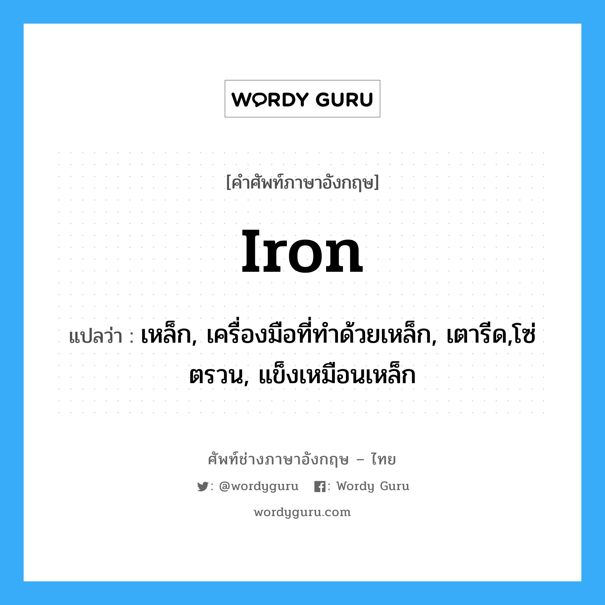 iron แปลว่า?, คำศัพท์ช่างภาษาอังกฤษ - ไทย iron คำศัพท์ภาษาอังกฤษ iron แปลว่า เหล็ก, เครื่องมือที่ทำด้วยเหล็ก, เตารีด,โซ่ตรวน, แข็งเหมือนเหล็ก
