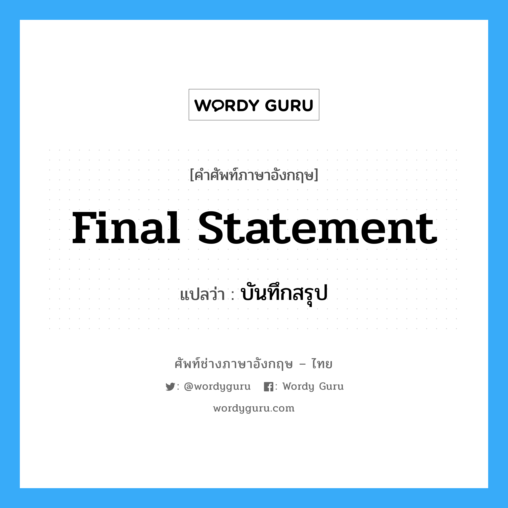 Final Statement แปลว่า?, คำศัพท์ช่างภาษาอังกฤษ - ไทย Final Statement คำศัพท์ภาษาอังกฤษ Final Statement แปลว่า บันทึกสรุป