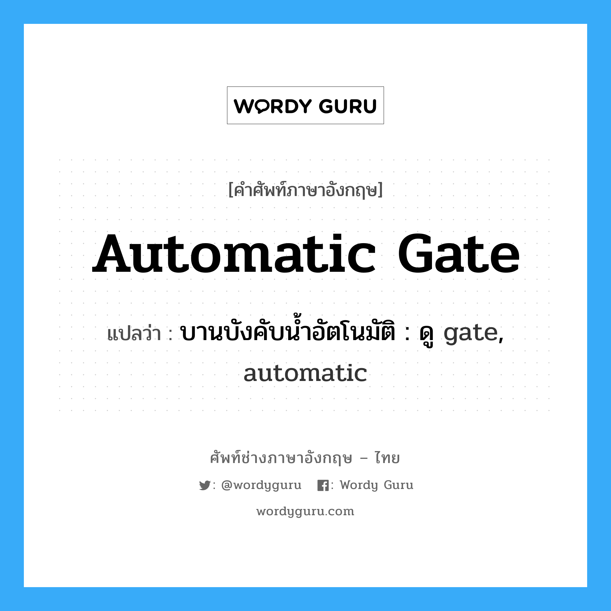 automatic gate แปลว่า?, คำศัพท์ช่างภาษาอังกฤษ - ไทย automatic gate คำศัพท์ภาษาอังกฤษ automatic gate แปลว่า บานบังคับน้ำอัตโนมัติ : ดู gate, automatic