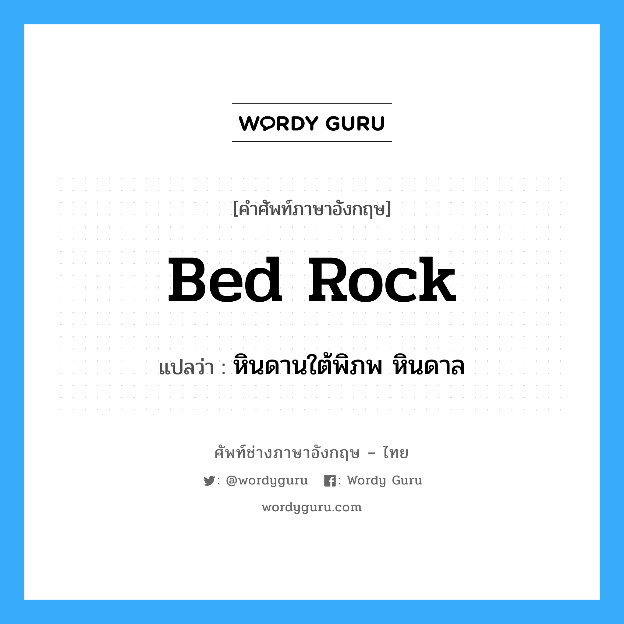 bed rock แปลว่า?, คำศัพท์ช่างภาษาอังกฤษ - ไทย bed rock คำศัพท์ภาษาอังกฤษ bed rock แปลว่า หินดานใต้พิภพ หินดาล