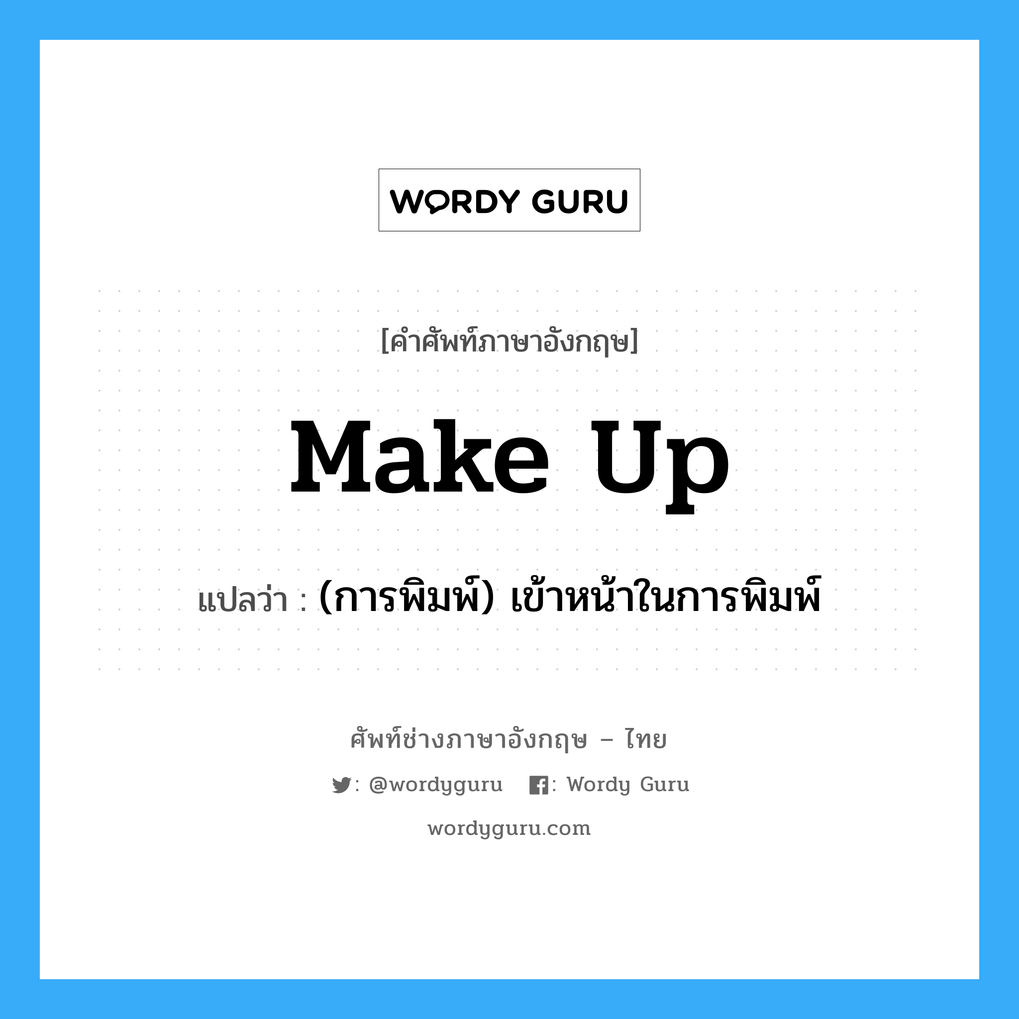 make up แปลว่า?, คำศัพท์ช่างภาษาอังกฤษ - ไทย make up คำศัพท์ภาษาอังกฤษ make up แปลว่า (การพิมพ์) เข้าหน้าในการพิมพ์