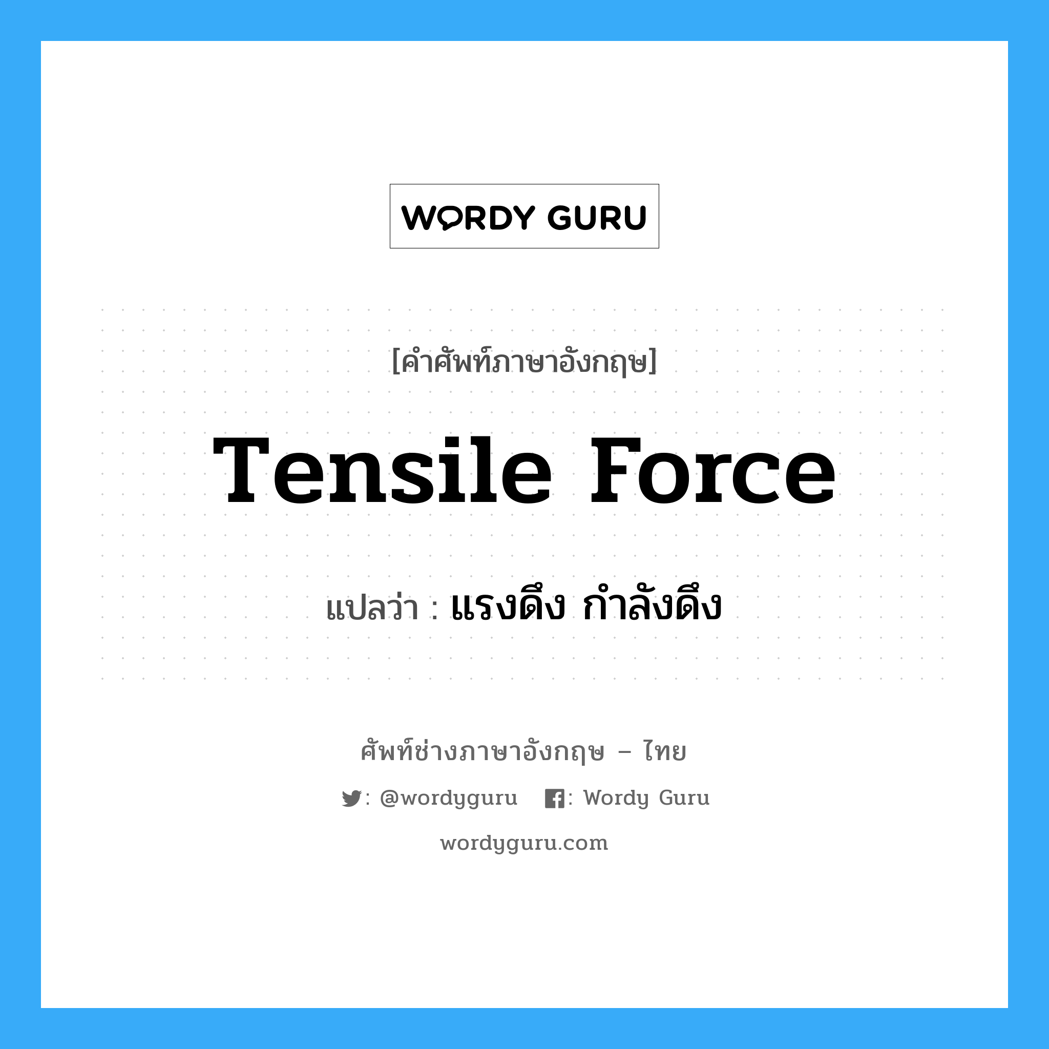 แรงดึง กำลังดึง ภาษาอังกฤษ?, คำศัพท์ช่างภาษาอังกฤษ - ไทย แรงดึง กำลังดึง คำศัพท์ภาษาอังกฤษ แรงดึง กำลังดึง แปลว่า tensile force