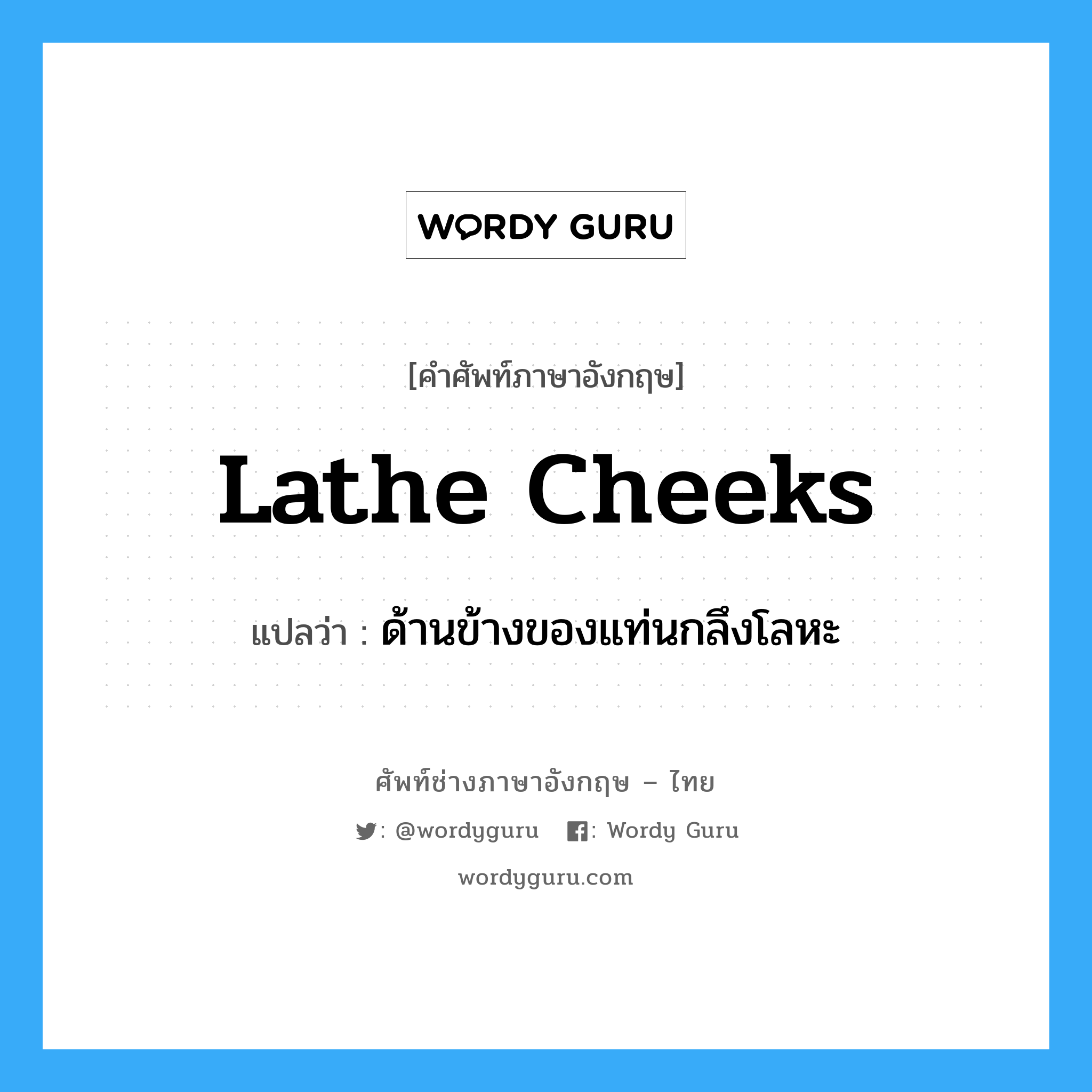 lathe cheeks แปลว่า?, คำศัพท์ช่างภาษาอังกฤษ - ไทย lathe cheeks คำศัพท์ภาษาอังกฤษ lathe cheeks แปลว่า ด้านข้างของแท่นกลึงโลหะ