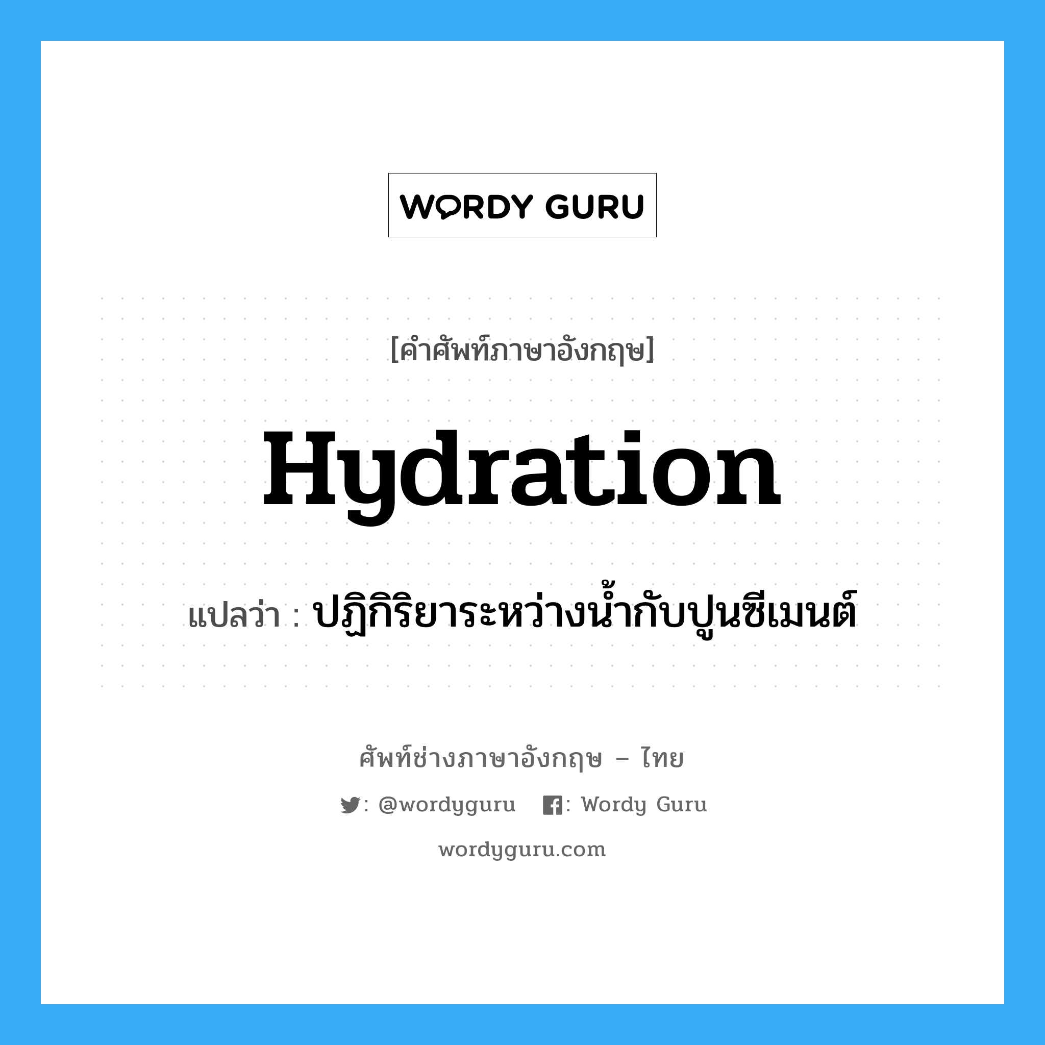 hydration แปลว่า?, คำศัพท์ช่างภาษาอังกฤษ - ไทย hydration คำศัพท์ภาษาอังกฤษ hydration แปลว่า ปฏิกิริยาระหว่างน้ำกับปูนซีเมนต์
