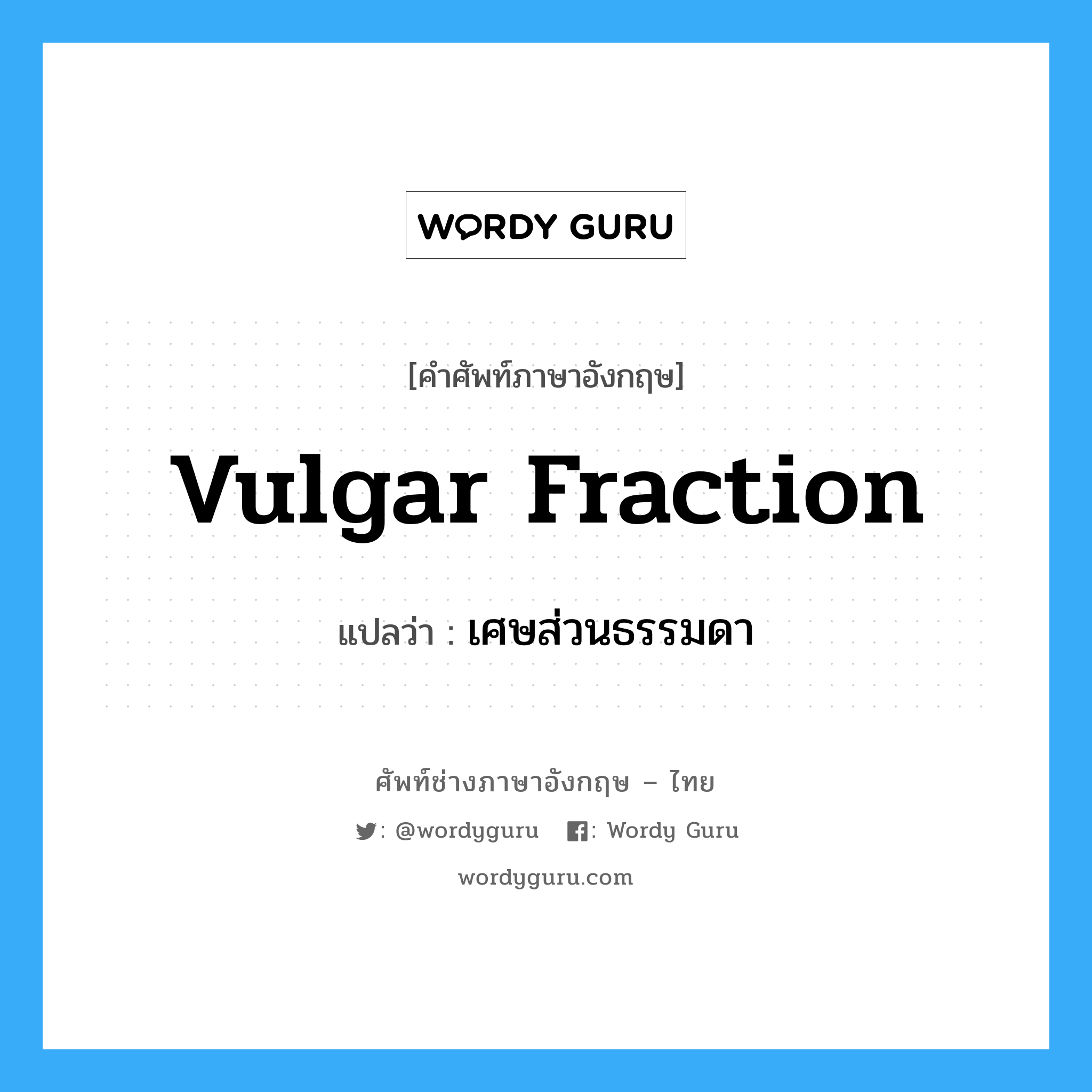 vulgar fraction แปลว่า?, คำศัพท์ช่างภาษาอังกฤษ - ไทย vulgar fraction คำศัพท์ภาษาอังกฤษ vulgar fraction แปลว่า เศษส่วนธรรมดา