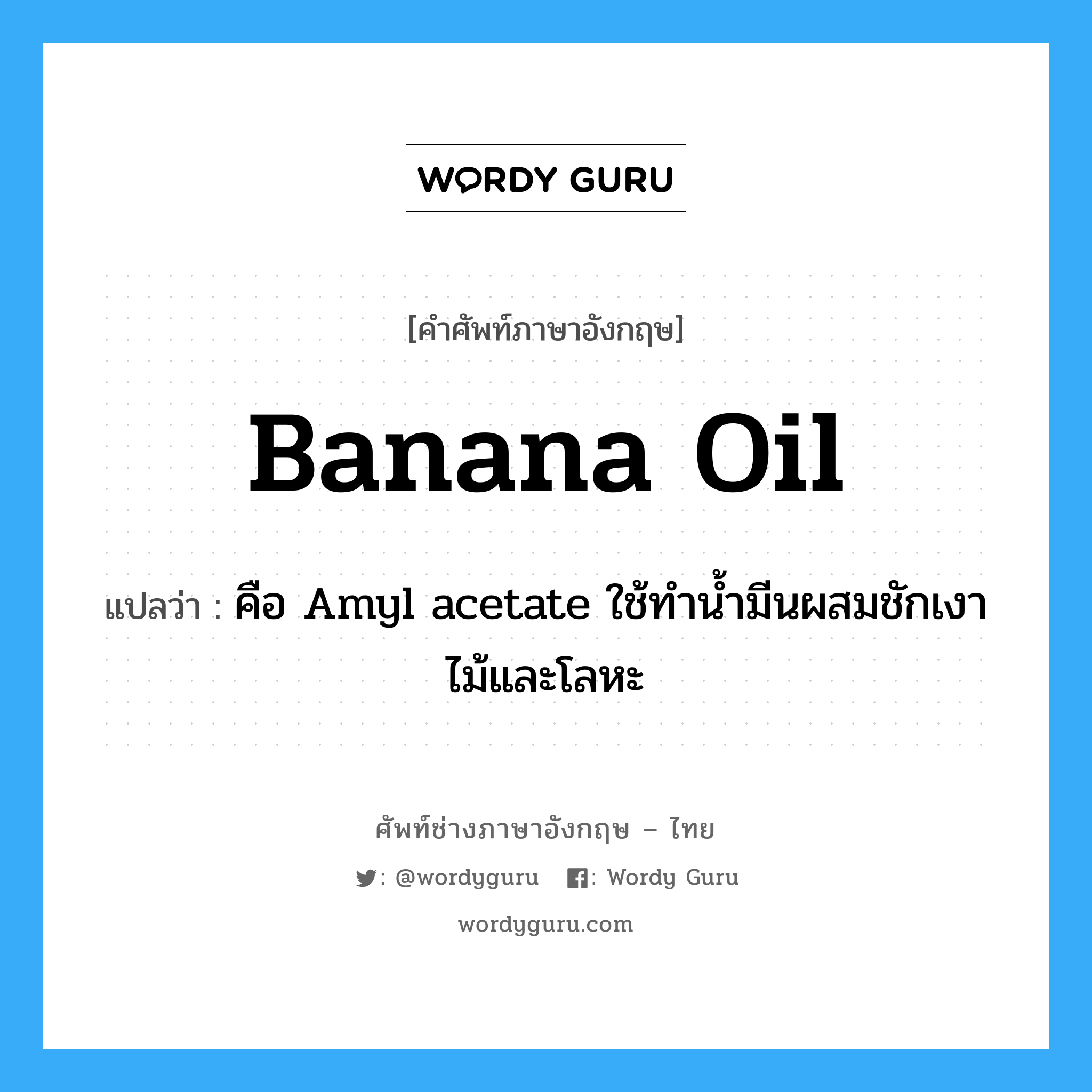 banana oil แปลว่า?, คำศัพท์ช่างภาษาอังกฤษ - ไทย banana oil คำศัพท์ภาษาอังกฤษ banana oil แปลว่า คือ Amyl acetate ใช้ทำน้ำมีนผสมชักเงาไม้และโลหะ