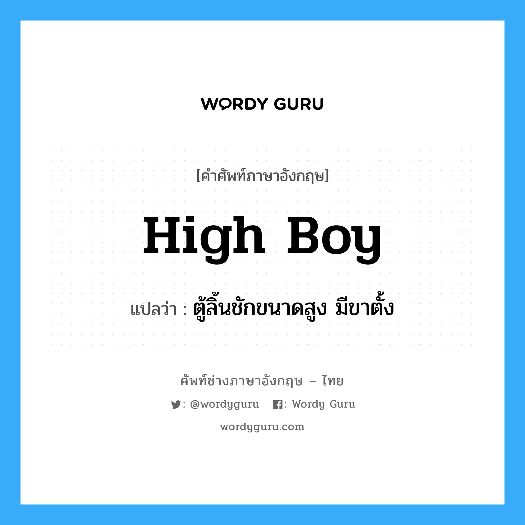 high boy แปลว่า?, คำศัพท์ช่างภาษาอังกฤษ - ไทย high boy คำศัพท์ภาษาอังกฤษ high boy แปลว่า ตู้ลิ้นชักขนาดสูง มีขาตั้ง