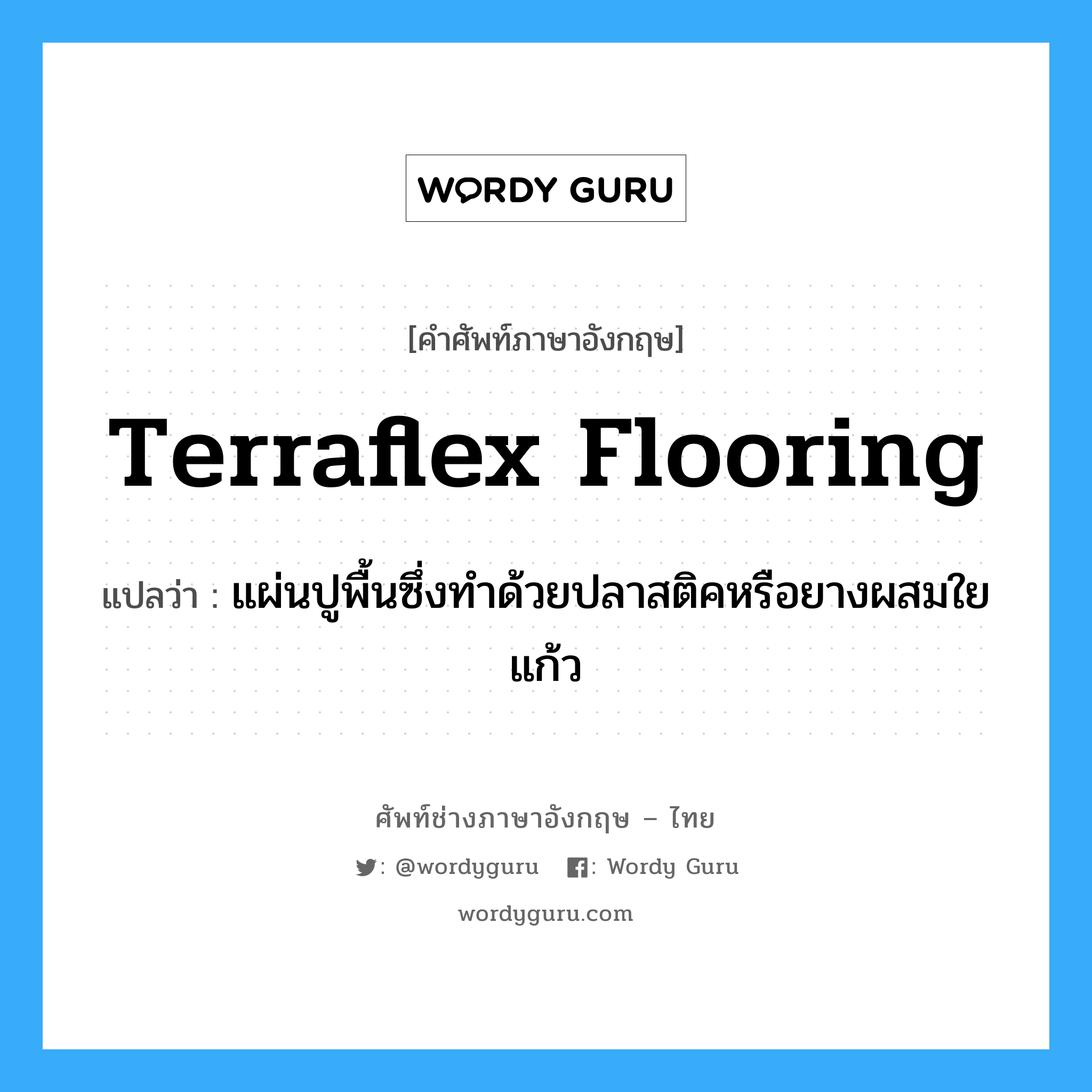 terraflex flooring แปลว่า?, คำศัพท์ช่างภาษาอังกฤษ - ไทย terraflex flooring คำศัพท์ภาษาอังกฤษ terraflex flooring แปลว่า แผ่นปูพื้นซึ่งทำด้วยปลาสติคหรือยางผสมใยแก้ว