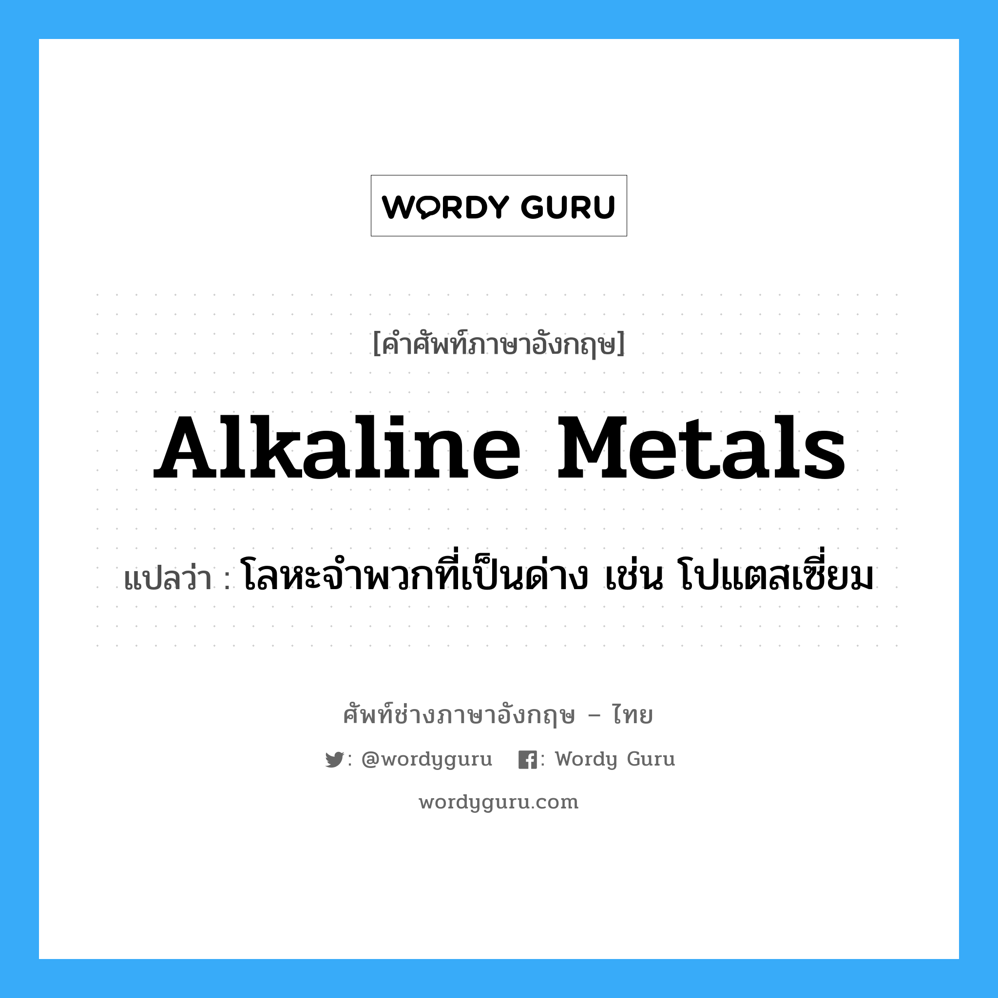 โลหะจำพวกที่เป็นด่าง เช่น โปแตสเซี่ยม ภาษาอังกฤษ?, คำศัพท์ช่างภาษาอังกฤษ - ไทย โลหะจำพวกที่เป็นด่าง เช่น โปแตสเซี่ยม คำศัพท์ภาษาอังกฤษ โลหะจำพวกที่เป็นด่าง เช่น โปแตสเซี่ยม แปลว่า alkaline metals