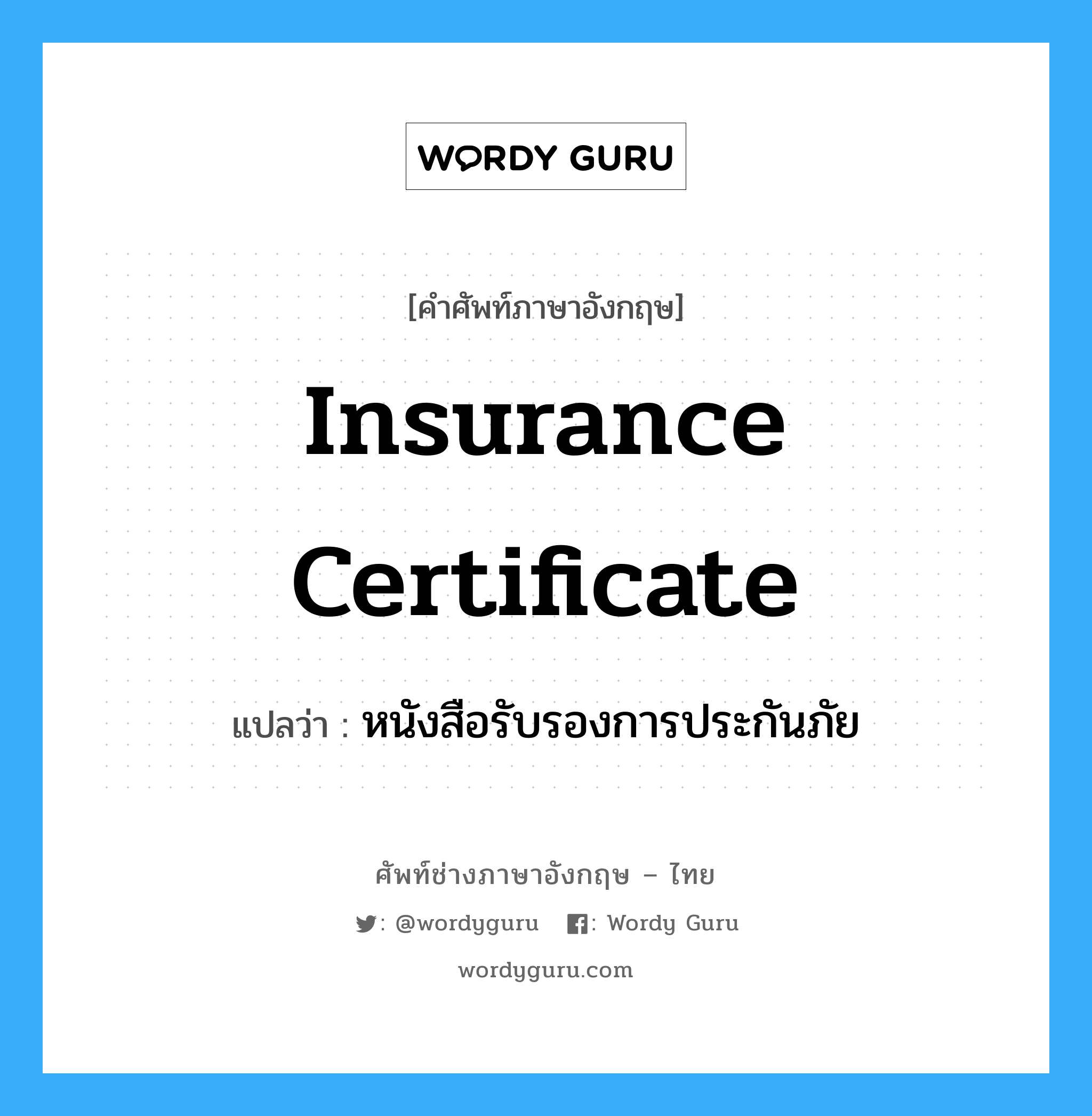 Insurance Certificate แปลว่า?, คำศัพท์ช่างภาษาอังกฤษ - ไทย Insurance Certificate คำศัพท์ภาษาอังกฤษ Insurance Certificate แปลว่า หนังสือรับรองการประกันภัย