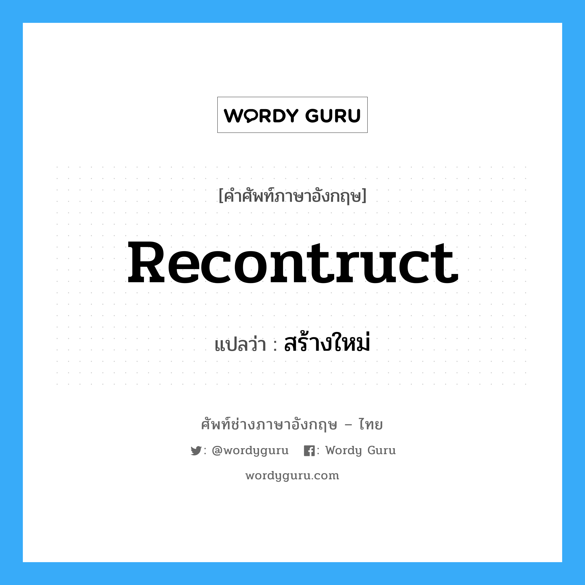 recontruct แปลว่า?, คำศัพท์ช่างภาษาอังกฤษ - ไทย recontruct คำศัพท์ภาษาอังกฤษ recontruct แปลว่า สร้างใหม่