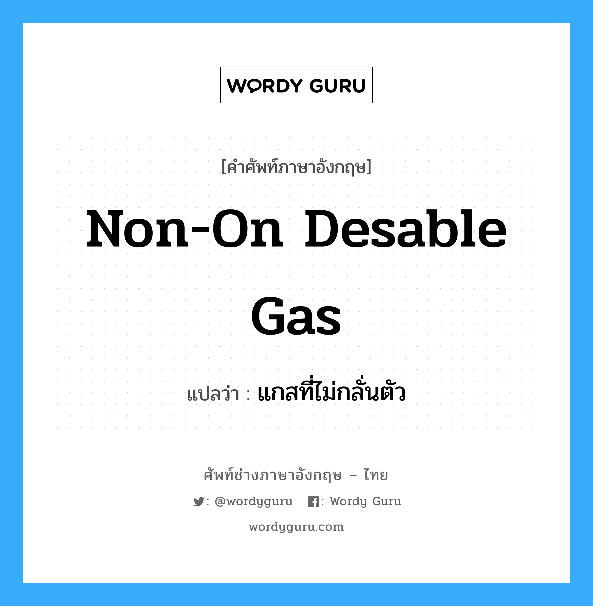 non-on desable gas แปลว่า?, คำศัพท์ช่างภาษาอังกฤษ - ไทย non-on desable gas คำศัพท์ภาษาอังกฤษ non-on desable gas แปลว่า แกสที่ไม่กลั่นตัว