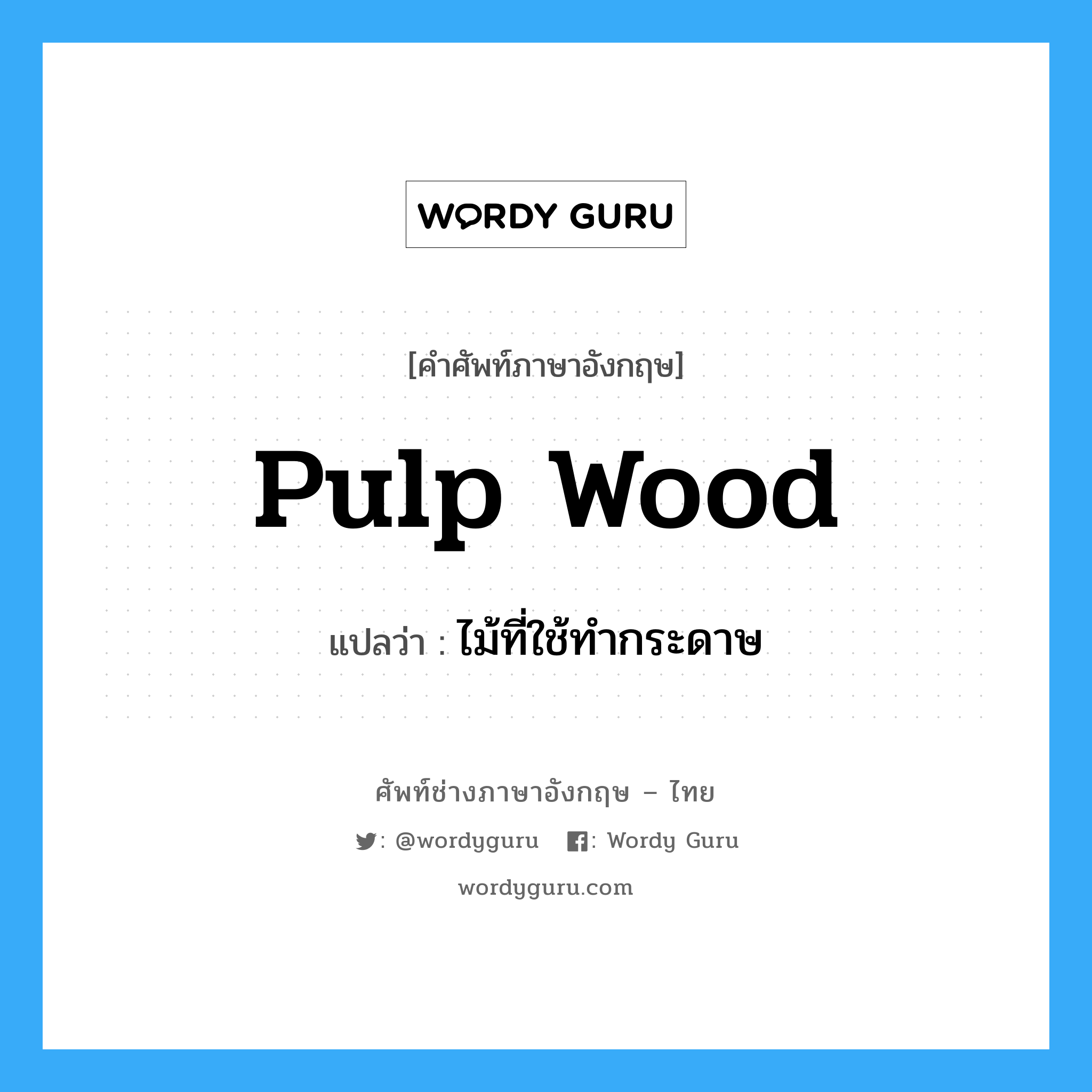 pulp wood แปลว่า?, คำศัพท์ช่างภาษาอังกฤษ - ไทย pulp wood คำศัพท์ภาษาอังกฤษ pulp wood แปลว่า ไม้ที่ใช้ทำกระดาษ