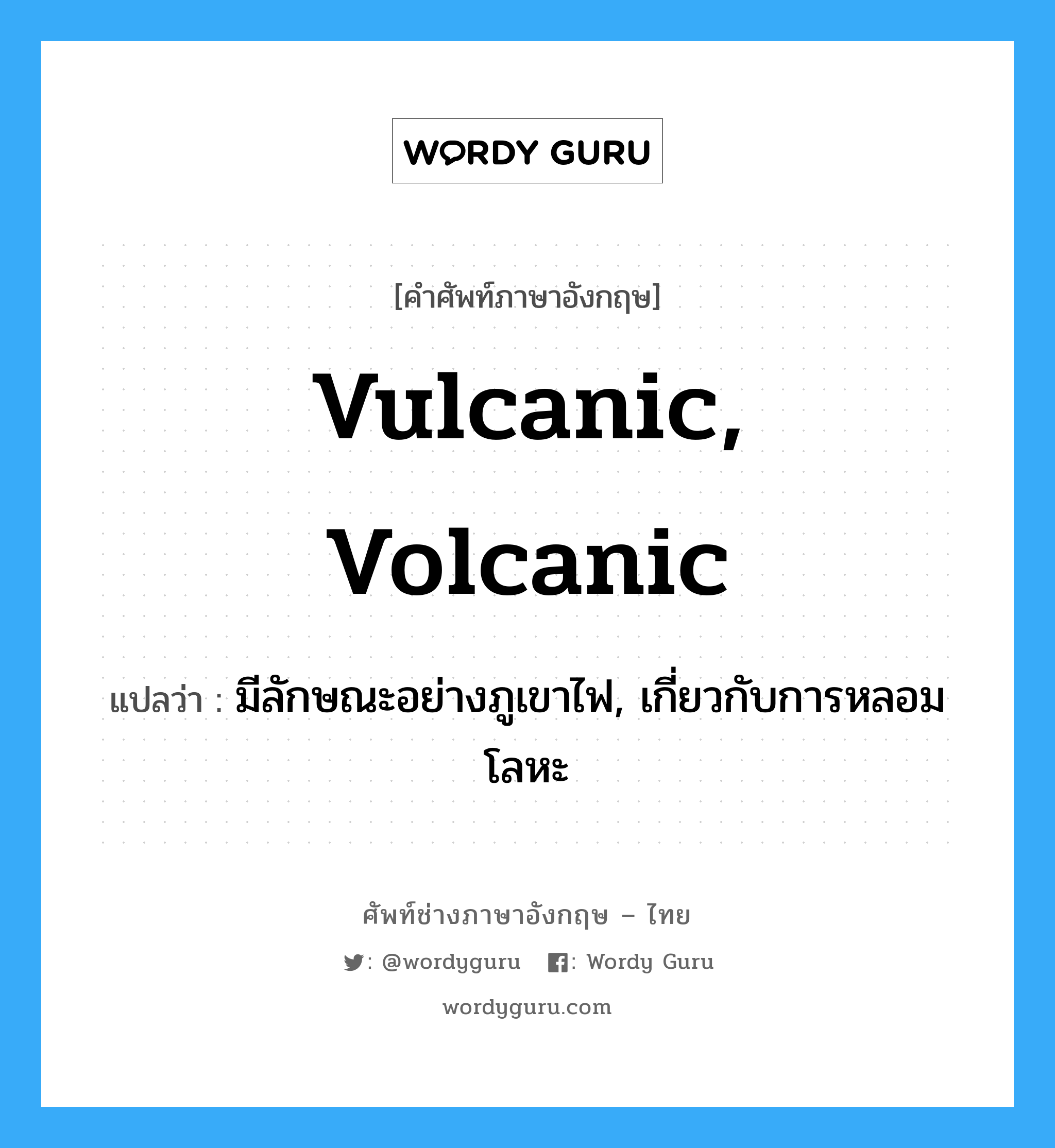 vulcanic, volcanic แปลว่า?, คำศัพท์ช่างภาษาอังกฤษ - ไทย vulcanic, volcanic คำศัพท์ภาษาอังกฤษ vulcanic, volcanic แปลว่า มีลักษณะอย่างภูเขาไฟ, เกี่ยวกับการหลอมโลหะ