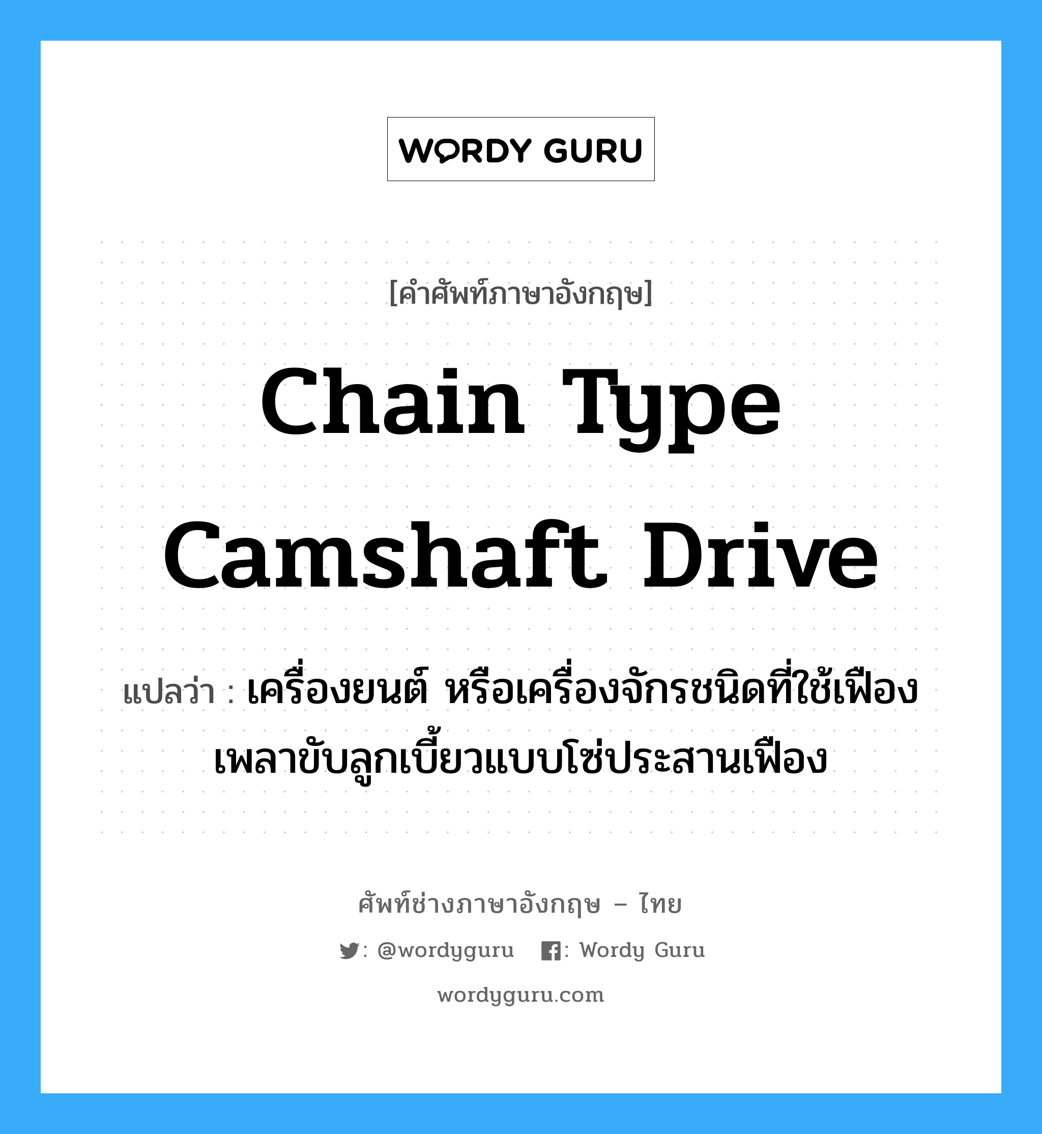 chain type camshaft drive แปลว่า?, คำศัพท์ช่างภาษาอังกฤษ - ไทย chain type camshaft drive คำศัพท์ภาษาอังกฤษ chain type camshaft drive แปลว่า เครื่องยนต์ หรือเครื่องจักรชนิดที่ใช้เฟืองเพลาขับลูกเบี้ยวแบบโซ่ประสานเฟือง