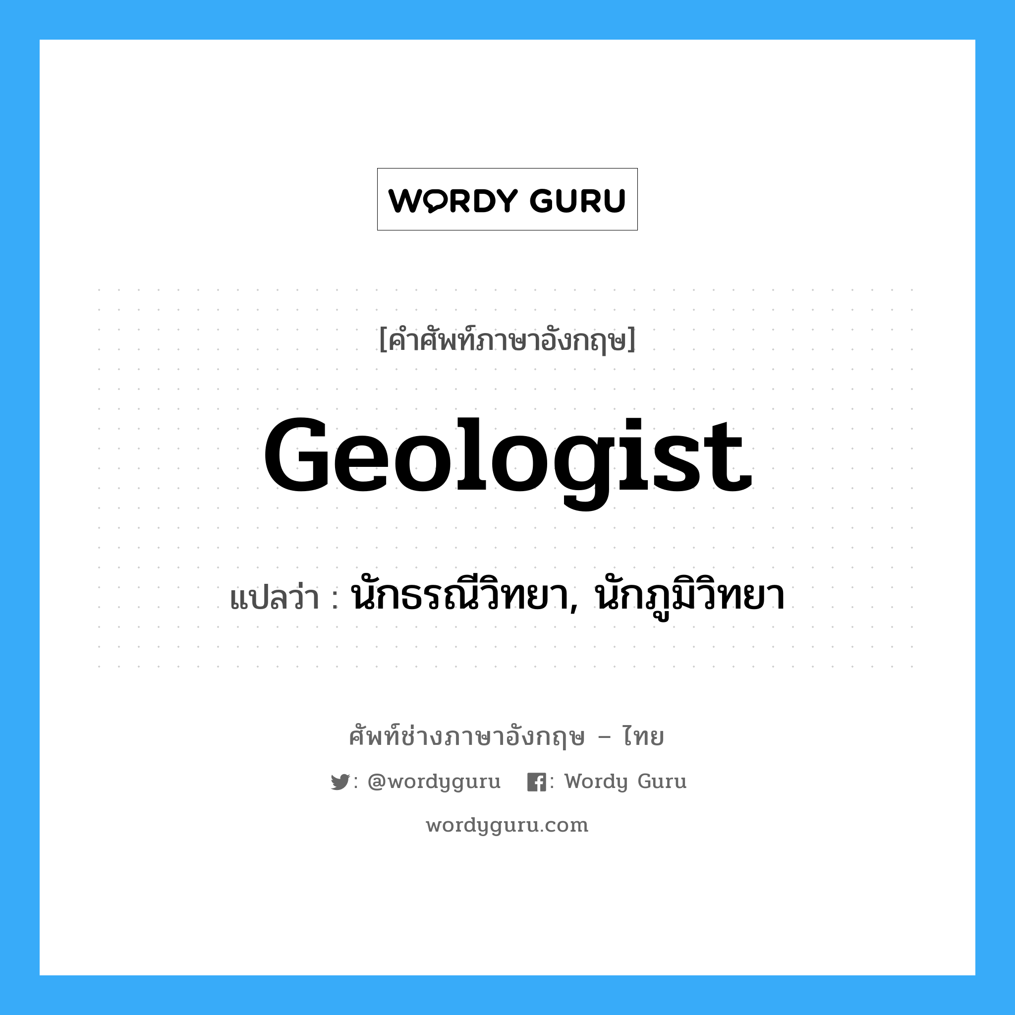 นักธรณีวิทยา, นักภูมิวิทยา ภาษาอังกฤษ?, คำศัพท์ช่างภาษาอังกฤษ - ไทย นักธรณีวิทยา, นักภูมิวิทยา คำศัพท์ภาษาอังกฤษ นักธรณีวิทยา, นักภูมิวิทยา แปลว่า geologist