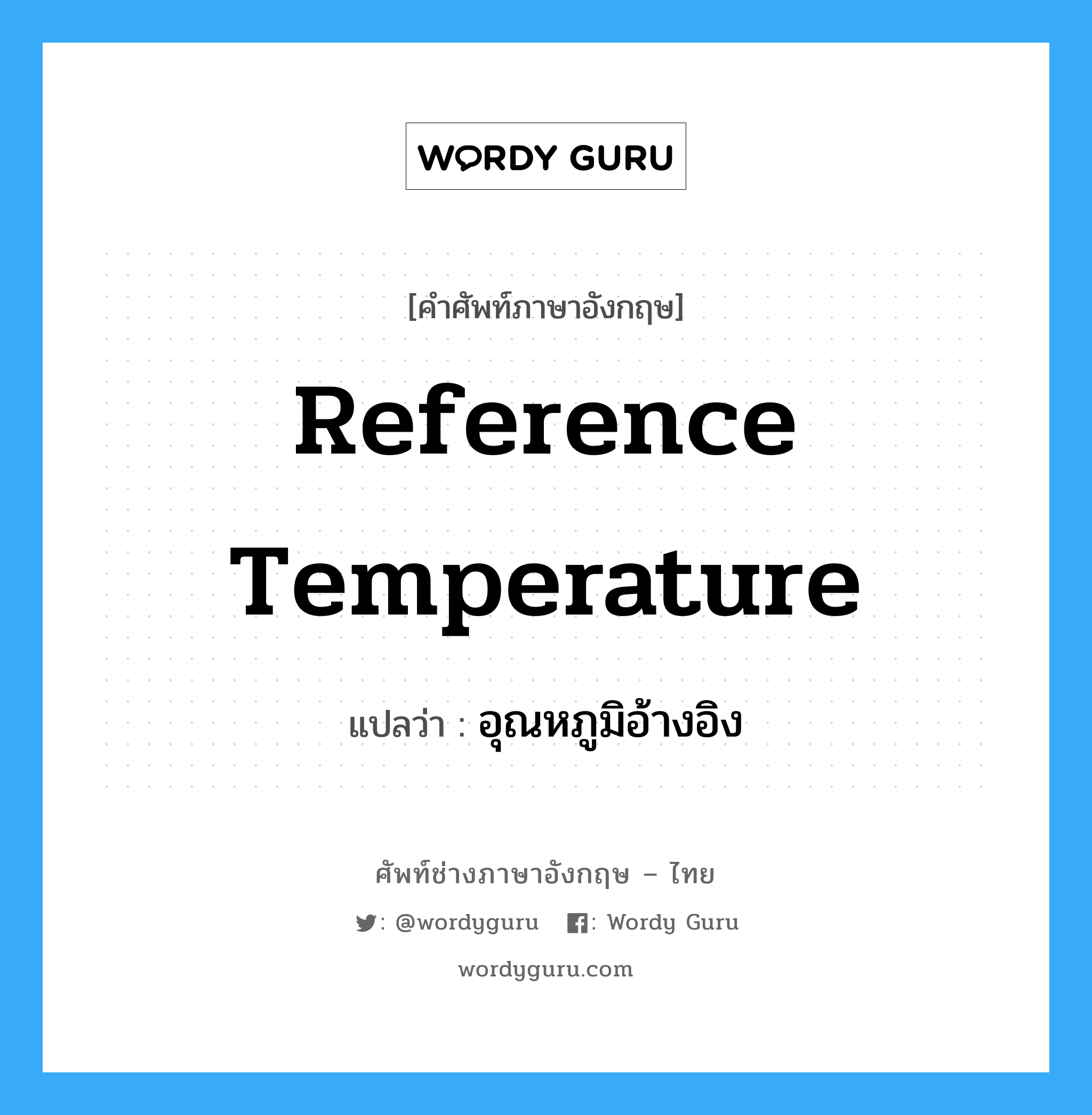 reference temperature แปลว่า?, คำศัพท์ช่างภาษาอังกฤษ - ไทย reference temperature คำศัพท์ภาษาอังกฤษ reference temperature แปลว่า อุณหภูมิอ้างอิง