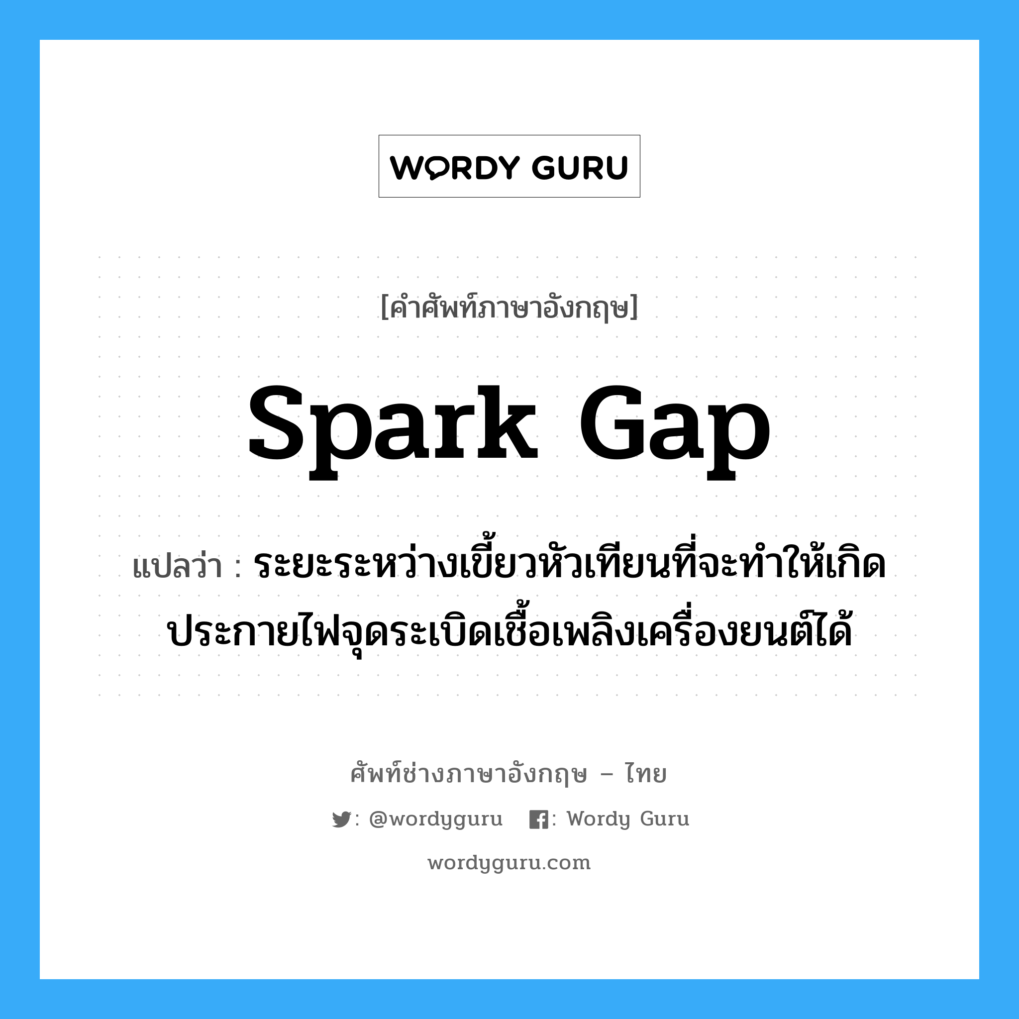 spark gap แปลว่า?, คำศัพท์ช่างภาษาอังกฤษ - ไทย spark gap คำศัพท์ภาษาอังกฤษ spark gap แปลว่า ระยะระหว่างเขี้ยวหัวเทียนที่จะทำให้เกิดประกายไฟจุดระเบิดเชื้อเพลิงเครื่องยนต์ได้