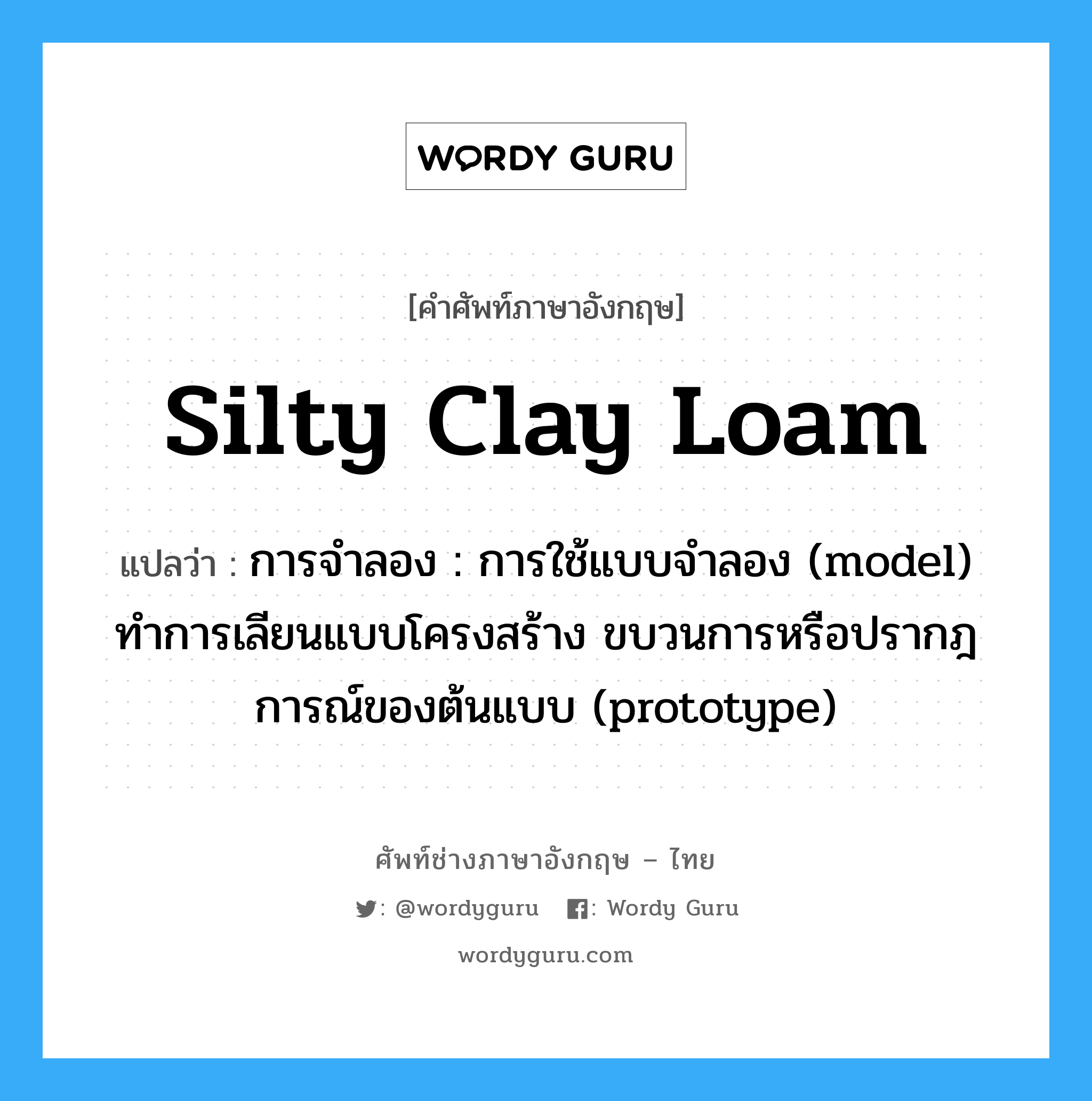 silty clay loam แปลว่า?, คำศัพท์ช่างภาษาอังกฤษ - ไทย silty clay loam คำศัพท์ภาษาอังกฤษ silty clay loam แปลว่า การจำลอง : การใช้แบบจำลอง (model) ทำการเลียนแบบโครงสร้าง ขบวนการหรือปรากฎการณ์ของต้นแบบ (prototype)