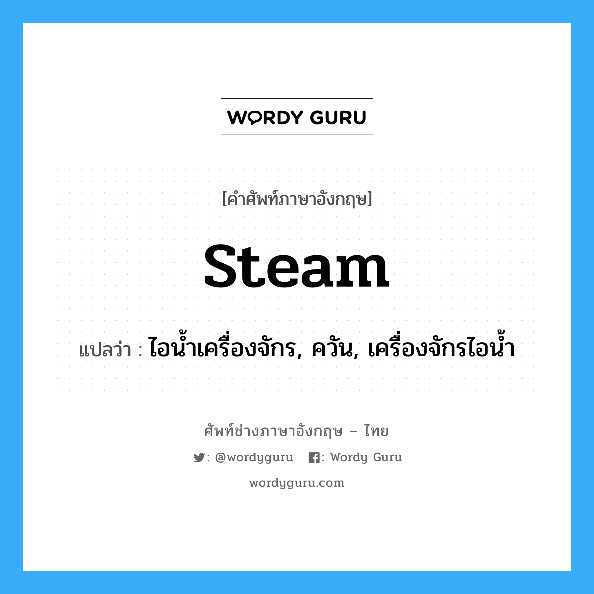 steam แปลว่า?, คำศัพท์ช่างภาษาอังกฤษ - ไทย steam คำศัพท์ภาษาอังกฤษ steam แปลว่า ไอน้ำเครื่องจักร, ควัน, เครื่องจักรไอน้ำ