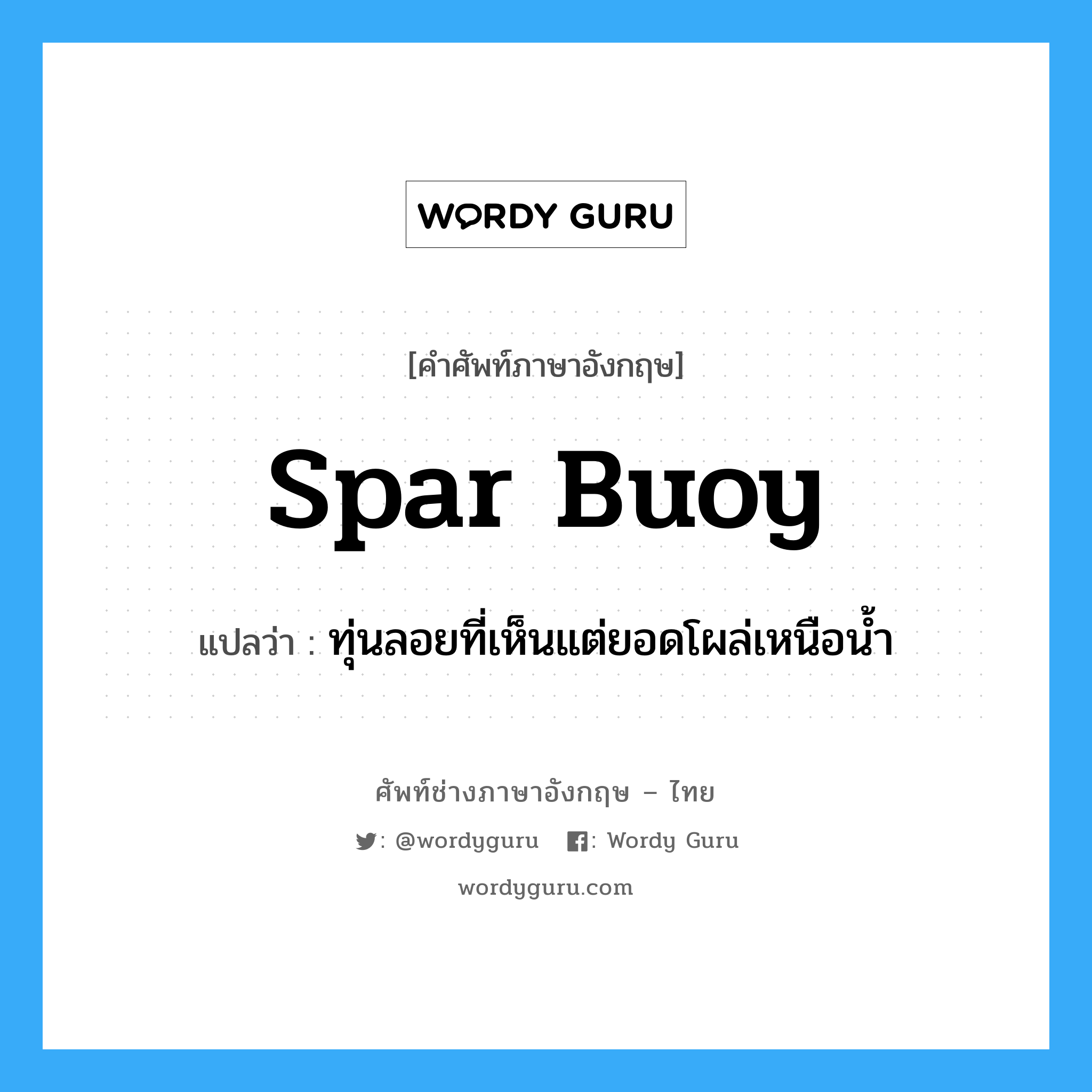 spar buoy แปลว่า?, คำศัพท์ช่างภาษาอังกฤษ - ไทย spar buoy คำศัพท์ภาษาอังกฤษ spar buoy แปลว่า ทุ่นลอยที่เห็นแต่ยอดโผล่เหนือน้ำ