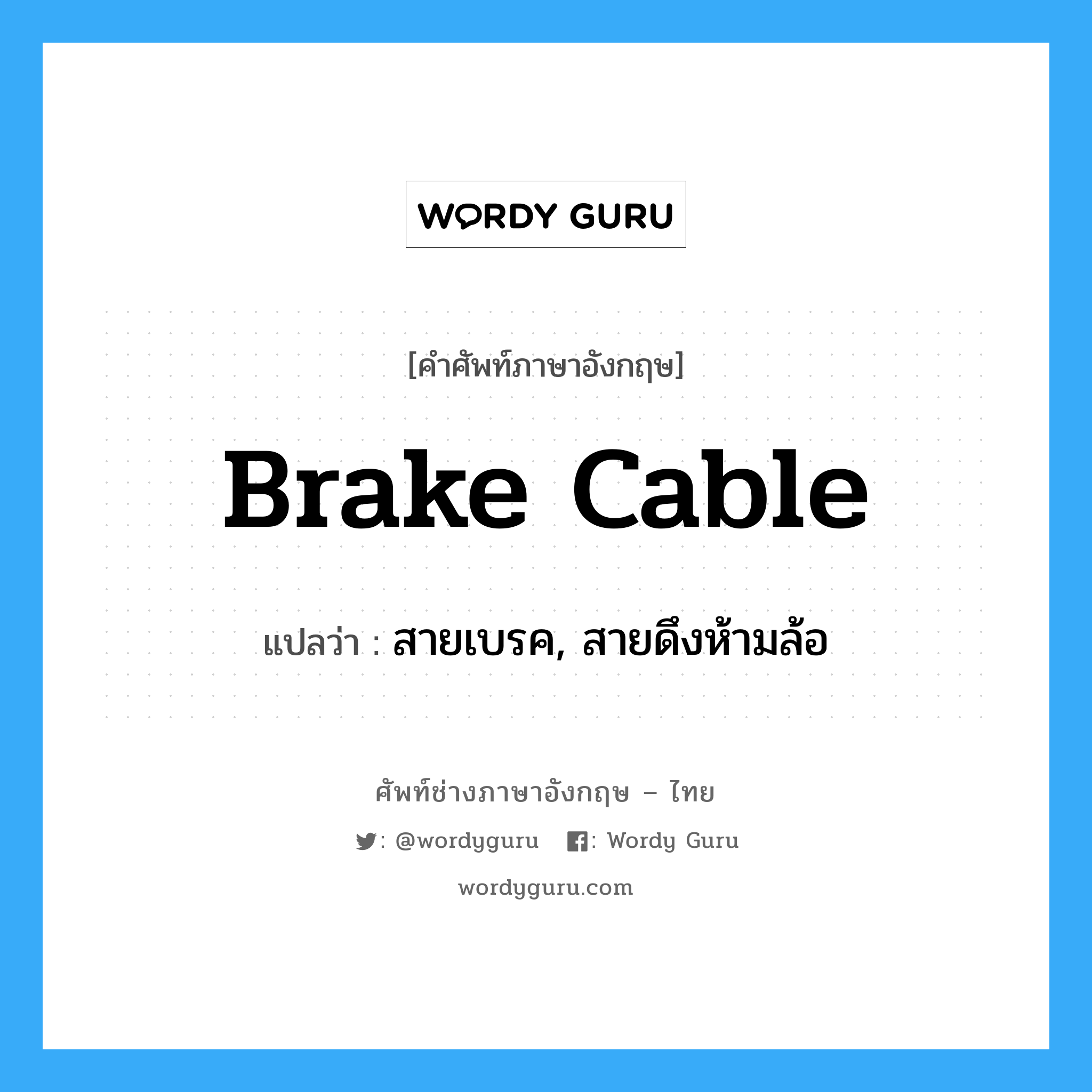 brake cable แปลว่า?, คำศัพท์ช่างภาษาอังกฤษ - ไทย brake cable คำศัพท์ภาษาอังกฤษ brake cable แปลว่า สายเบรค, สายดึงห้ามล้อ