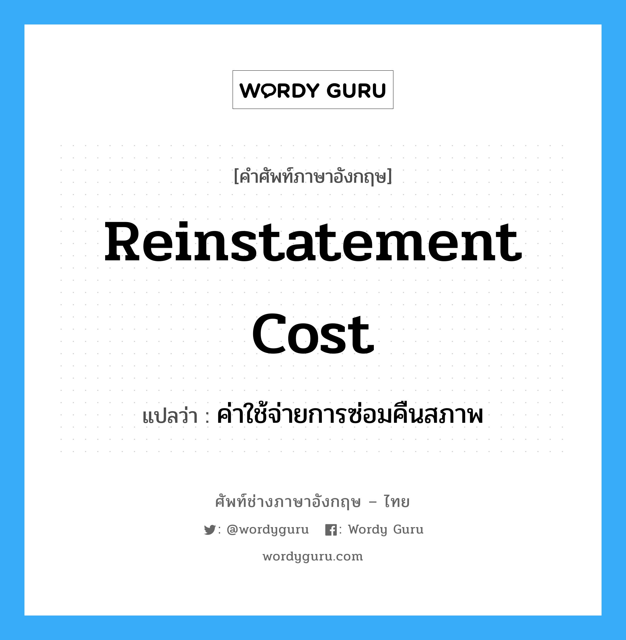 reinstatement cost แปลว่า?, คำศัพท์ช่างภาษาอังกฤษ - ไทย reinstatement cost คำศัพท์ภาษาอังกฤษ reinstatement cost แปลว่า ค่าใช้จ่ายการซ่อมคืนสภาพ